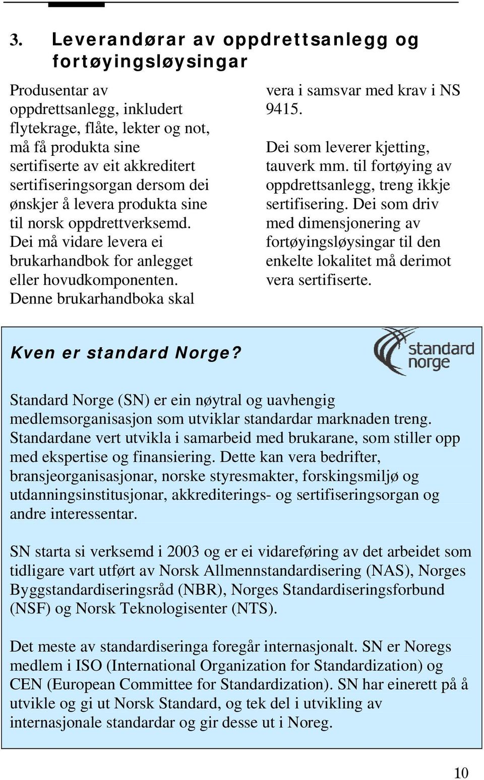 Denne brukarhandboka skal vera i samsvar med krav i NS 9415. Dei som leverer kjetting, tauverk mm. til fortøying av oppdrettsanlegg, treng ikkje sertifisering.