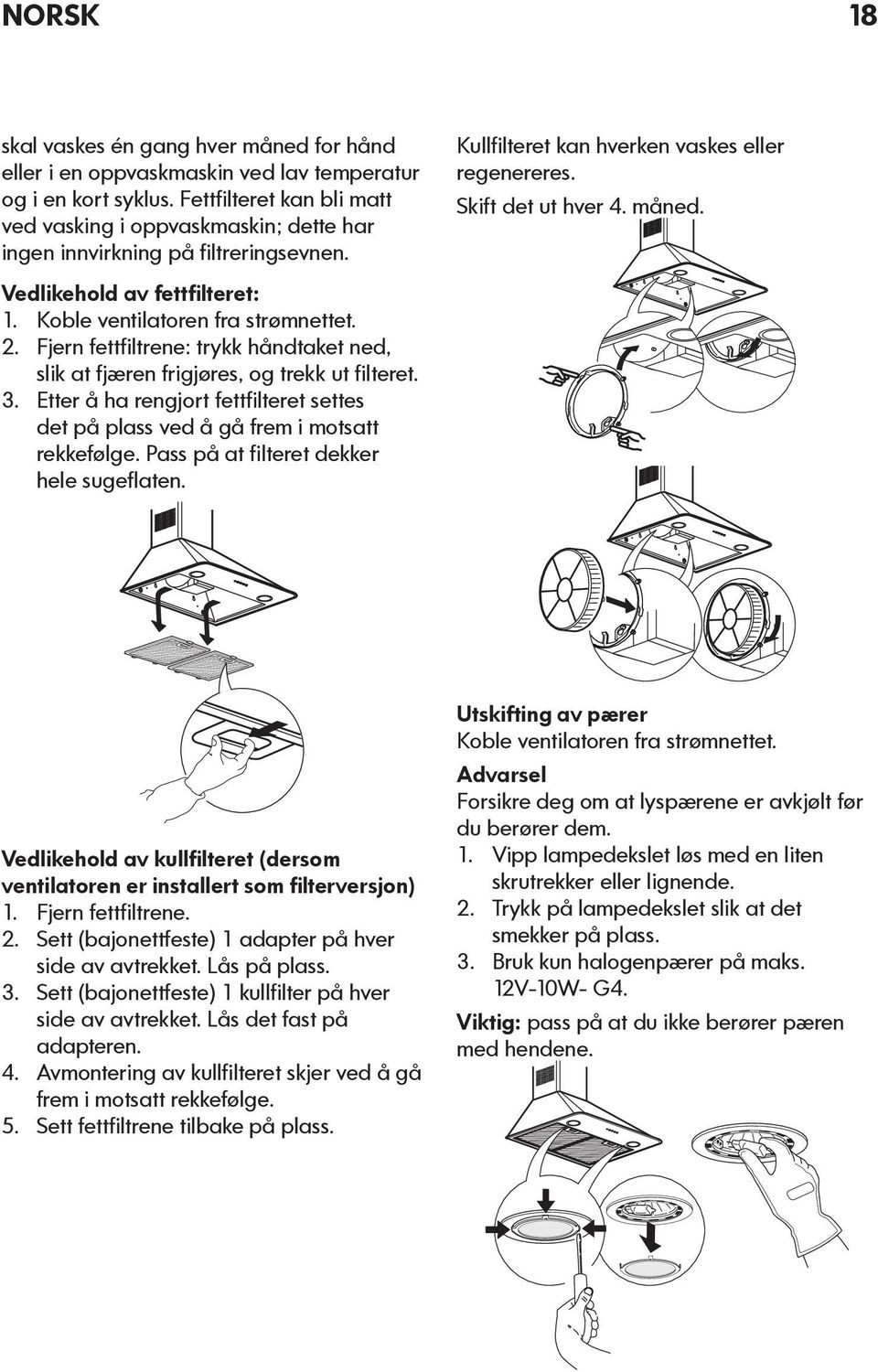 Vedlikehold av fettfilteret: 1. Koble ventilatoren fra strømnettet. 2. Fjern fettfiltrene: trykk håndtaket ned, slik at fjæren frigjøres, og trekk ut filteret. 3.