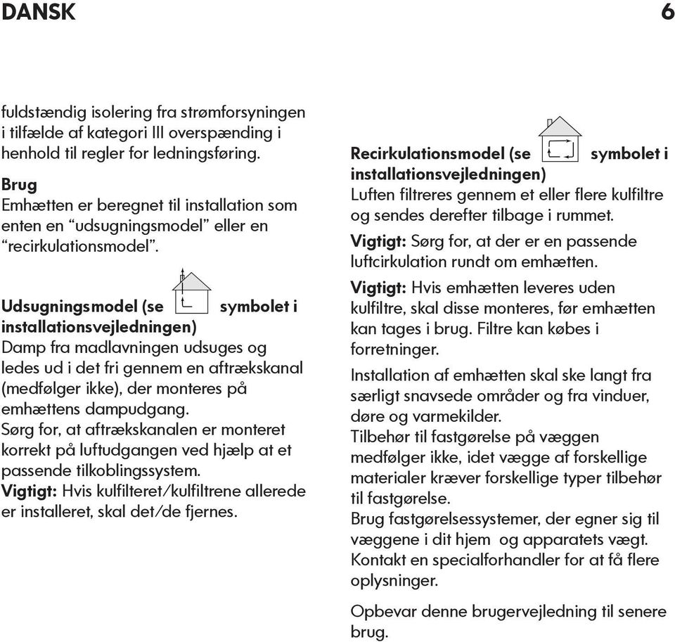 Udsugningsmodel (se symbolet i installationsvejledningen) Damp fra madlavningen udsuges og ledes ud i det fri gennem en aftrækskanal (medfølger ikke), der monteres på emhættens dampudgang.