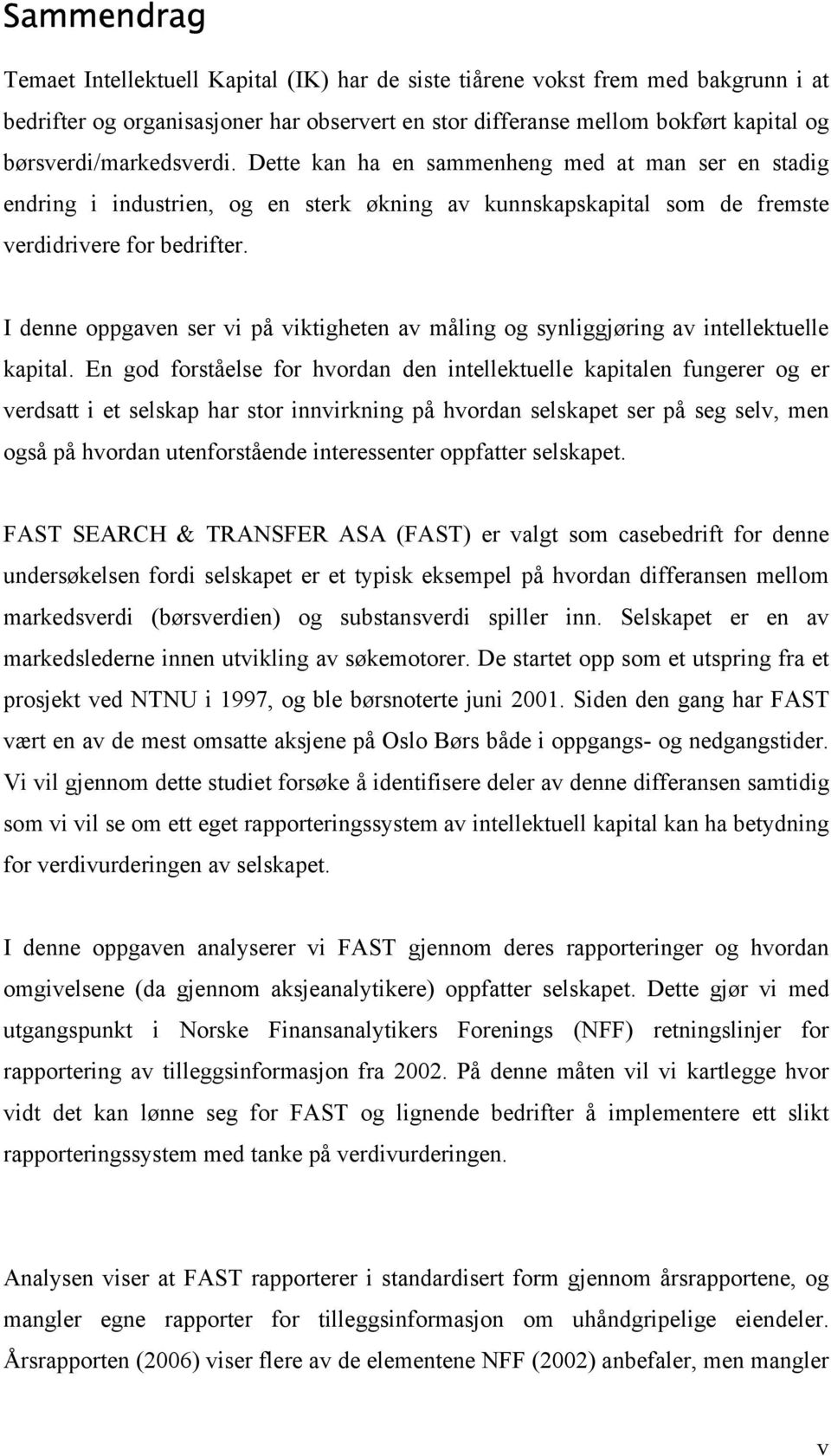 I denne oppgaven ser vi på viktigheten av måling og synliggjøring av intellektuelle kapital.