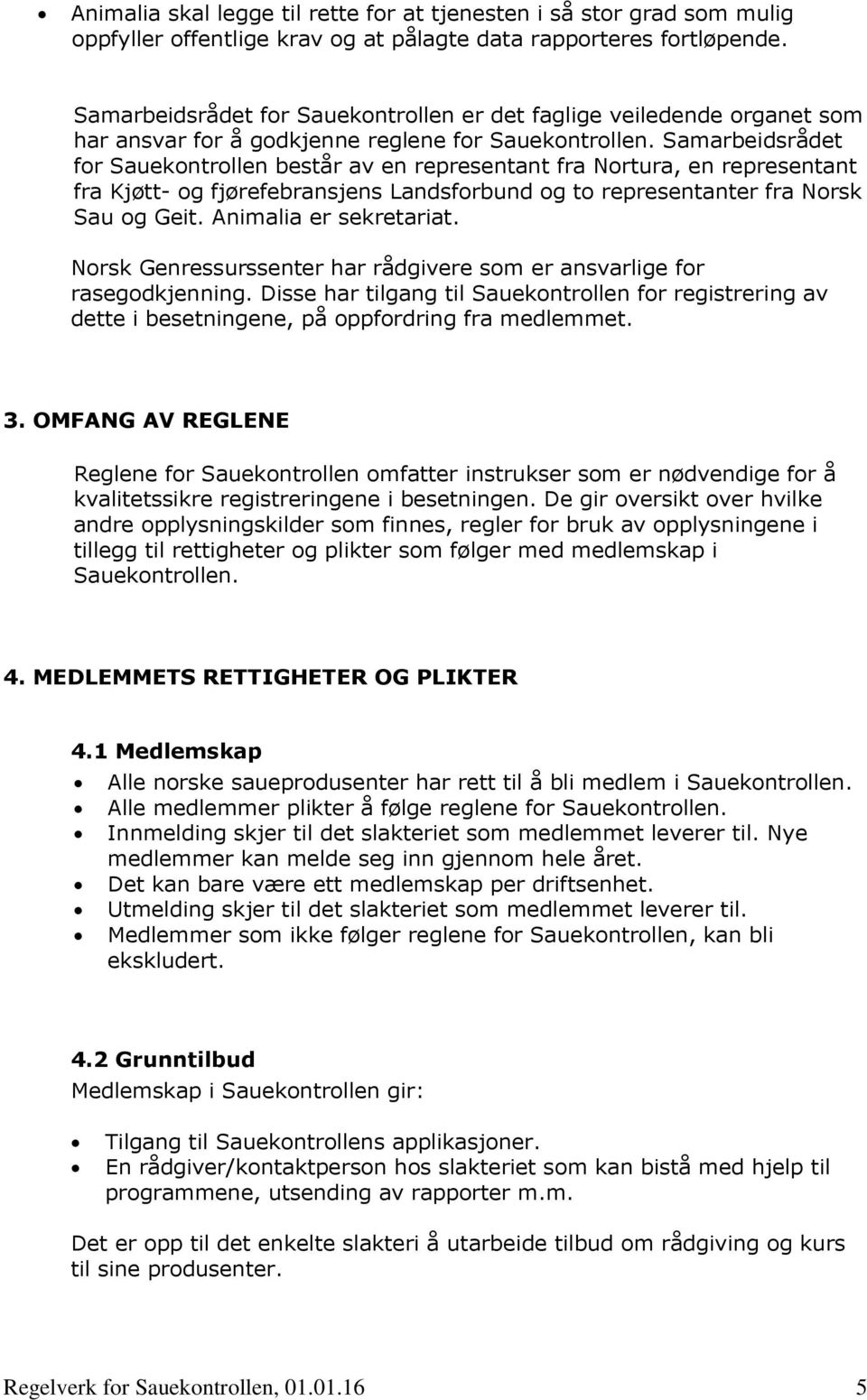 Samarbeidsrådet for Sauekontrollen består av en representant fra Nortura, en representant fra Kjøtt- og fjørefebransjens Landsforbund og to representanter fra Norsk Sau og Geit.