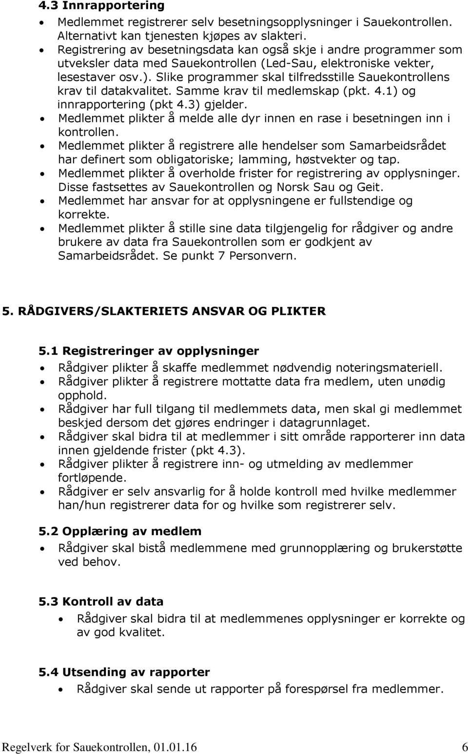 Slike programmer skal tilfredsstille Sauekontrollens krav til datakvalitet. Samme krav til medlemskap (pkt. 4.1) og innrapportering (pkt 4.3) gjelder.