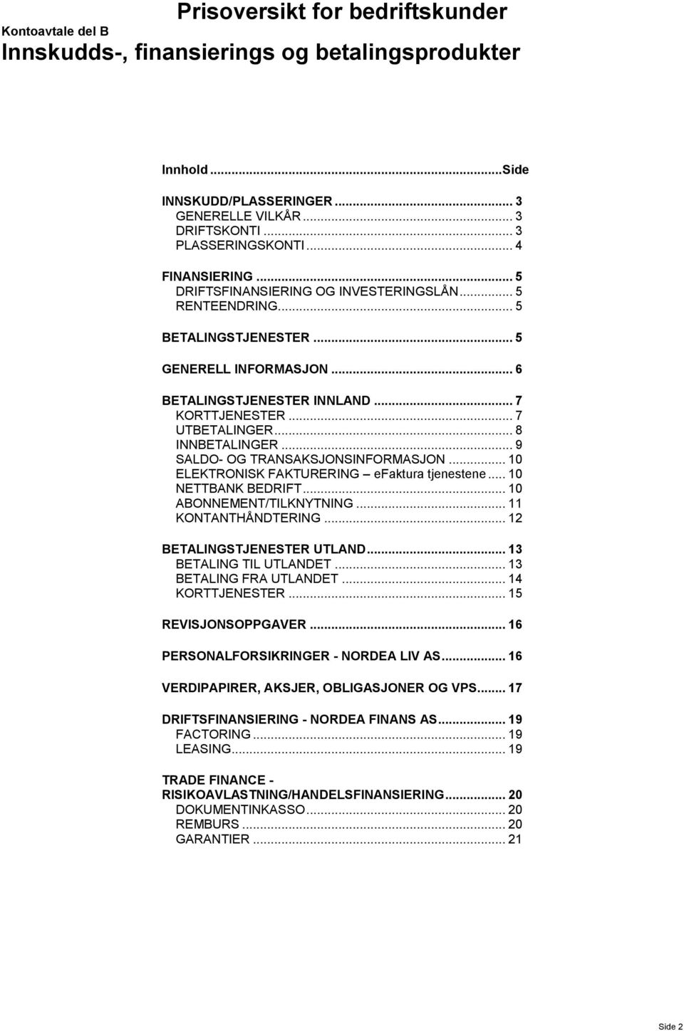 .. 8 INNBETALINGER... 9 SALDO- OG TRANSAKSJONSINFORMASJON... 10 ELEKTRONISK FAKTURERING efaktura tjenestene... 10 NETTBANK BEDRIFT... 10 ABONNEMENT/TILKNYTNING... 11 KONTANTHÅNDTERING.