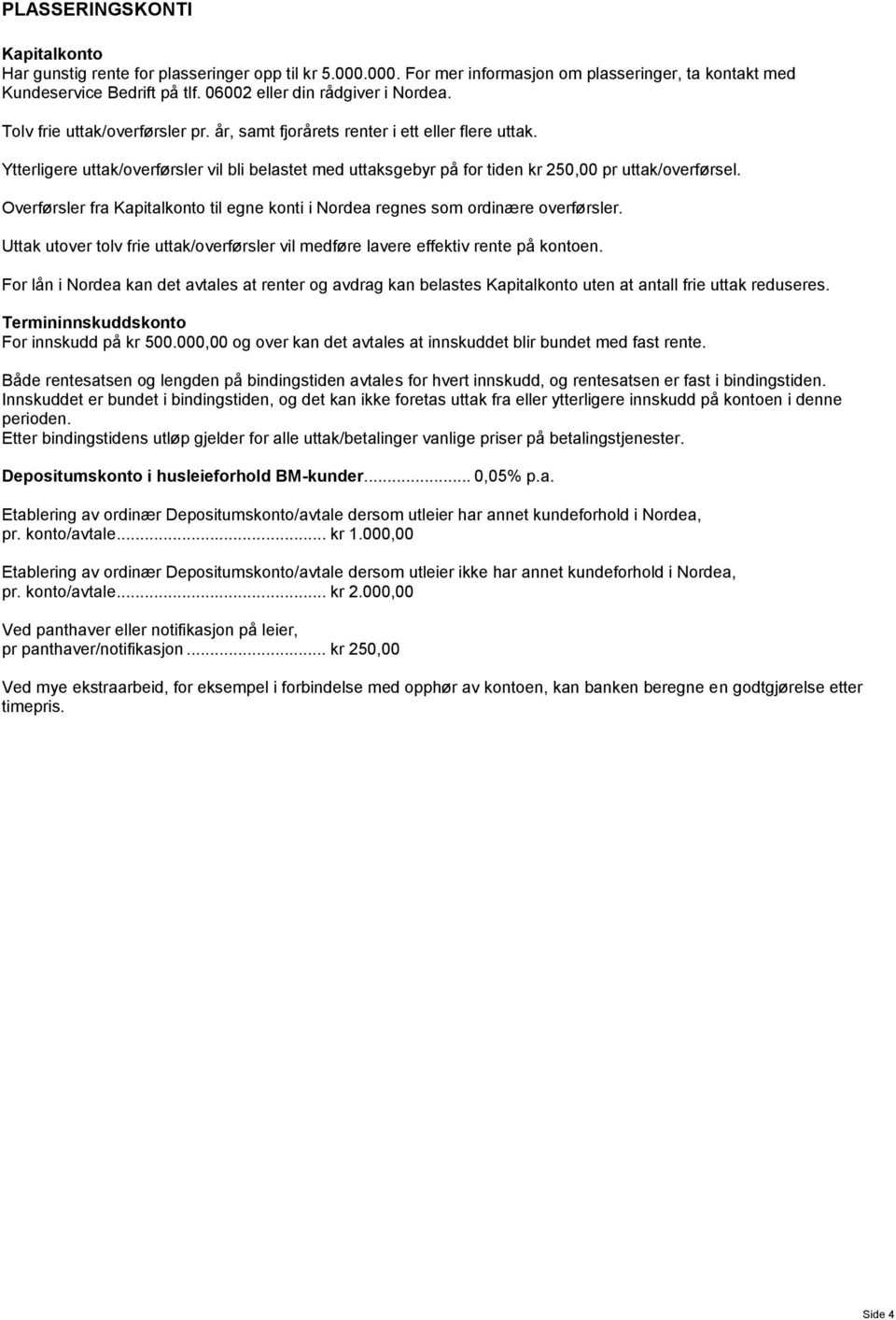 Ytterligere uttak/overførsler vil bli belastet med uttaksgebyr på for tiden kr 250,00 pr uttak/overførsel. Overførsler fra Kapitalkonto til egne konti i Nordea regnes som ordinære overførsler.