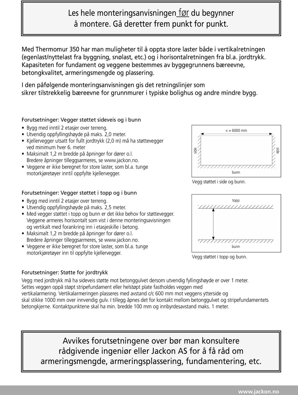 Kapasiteten for fundament og veggene bestemmes av byggegrunnens bæreevne, betongkvalitet, armeringsmengde og plassering.