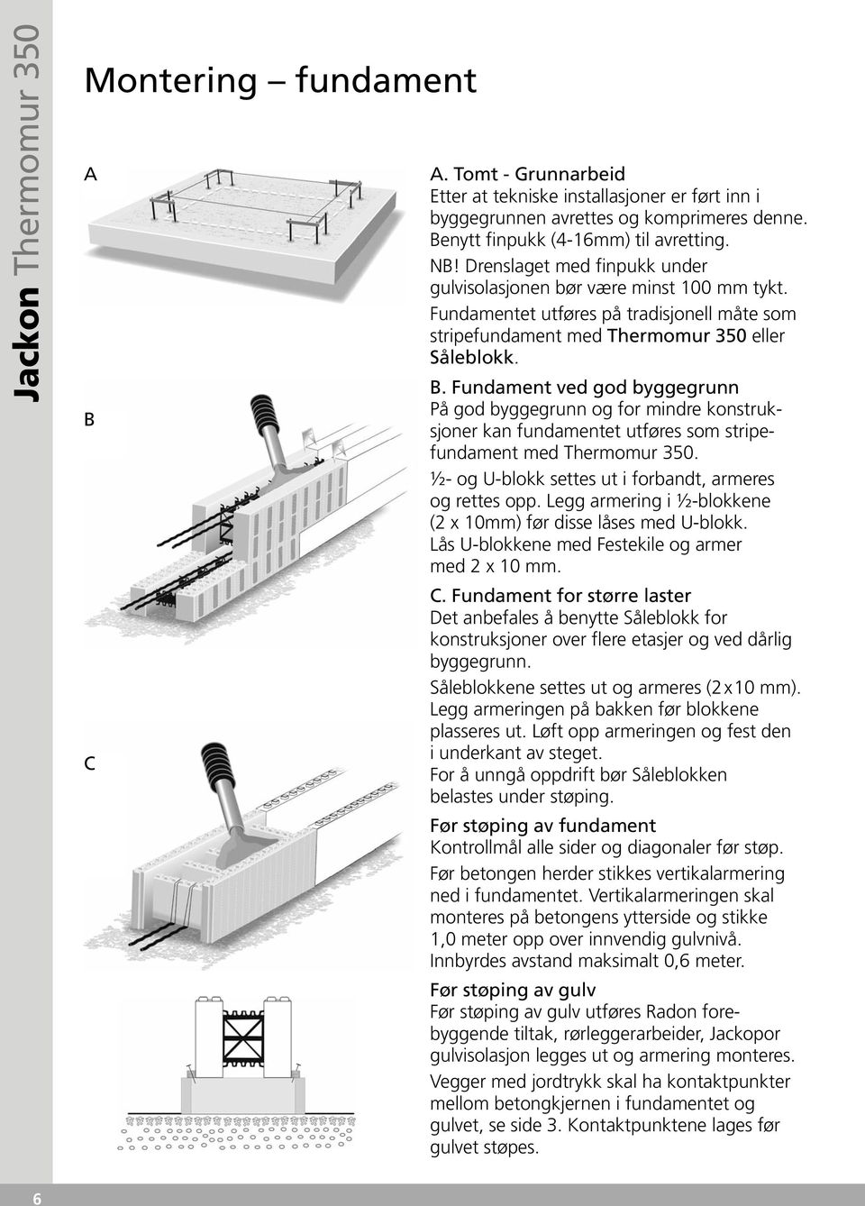 Fundament ved god byggegrunn På god byggegrunn og for mindre konstruksjoner kan fundamentet utføres som stripefundament med Thermomur 350. ½- og U-blokk settes ut i forbandt, armeres og rettes opp.