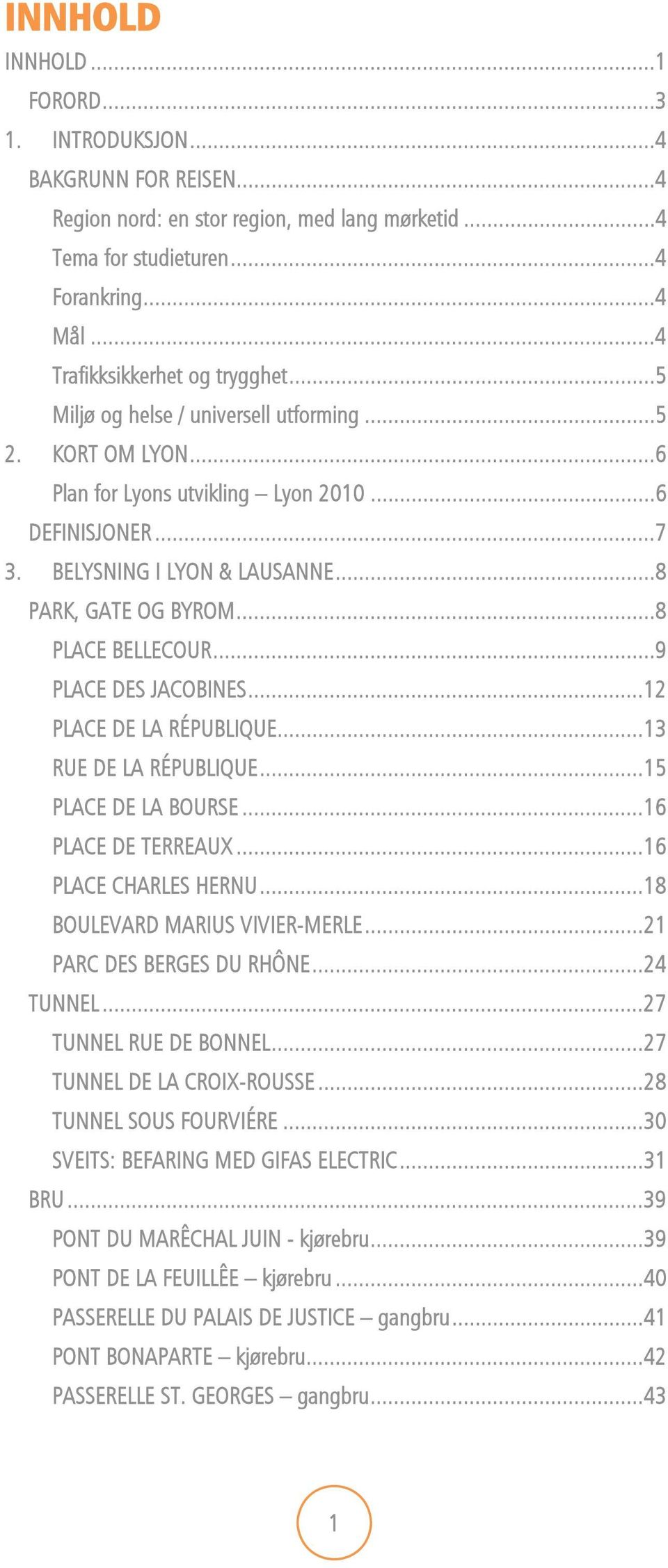 ..8 PARK, GATE OG BYROM...8 PLACE BELLECOUR...9 PLACE DES JACOBINES... 12 PLACE DE LA RÉPUBLIQUE... 13 RUE DE LA RÉPUBLIQUE... 15 PLACE DE LA BOURSE... 16 PLACE DE TERREAUX... 16 PLACE CHARLES HERNU.