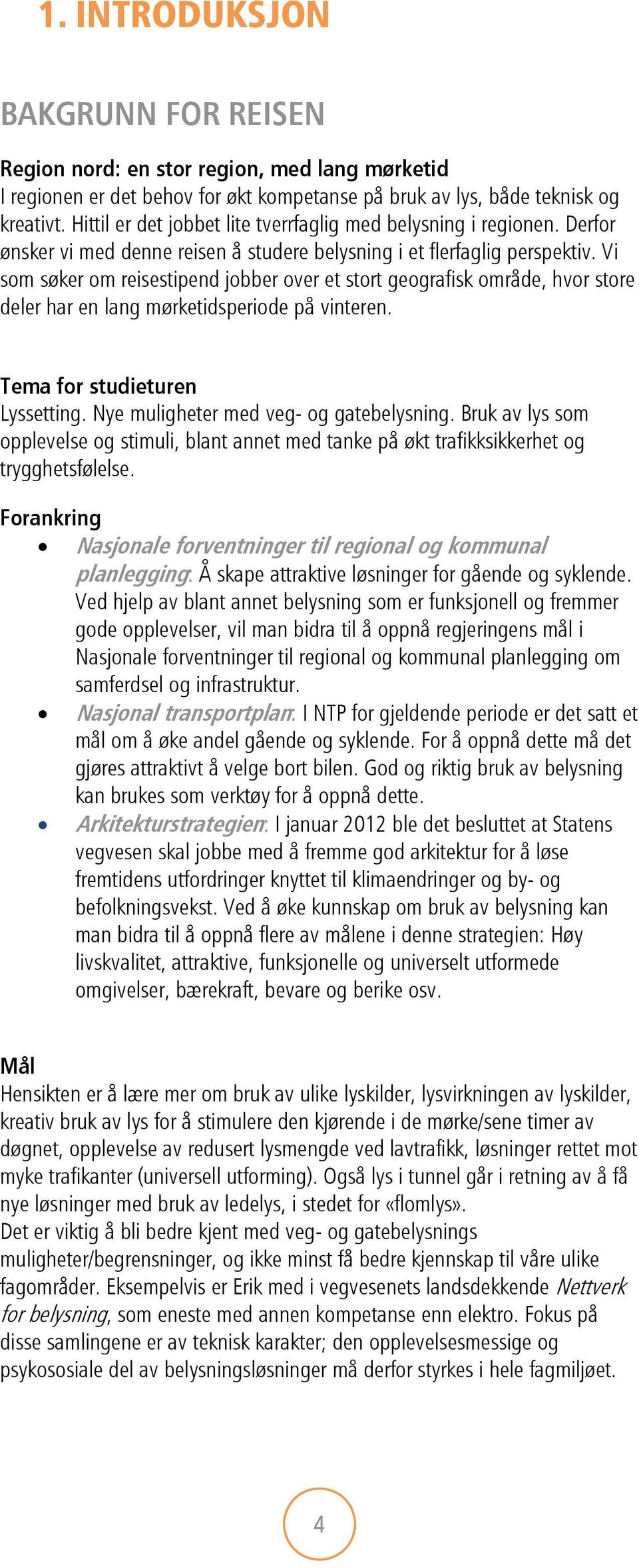 Vi som søker om reisestipend jobber over et stort geografisk område, hvor store deler har en lang mørketidsperiode på vinteren. Tema for studieturen Lyssetting.