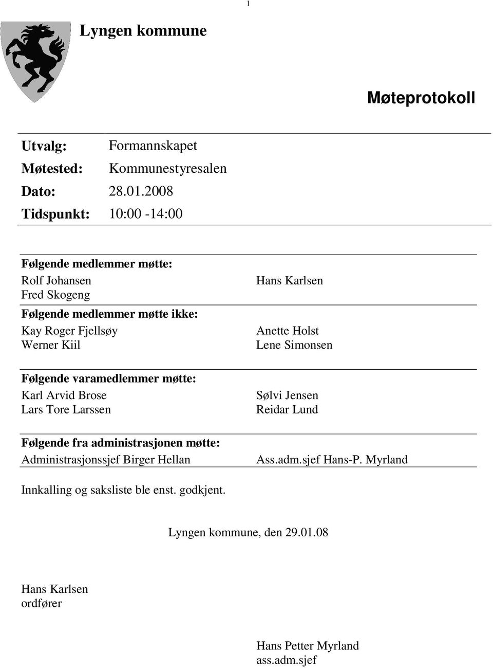 Følgende varamedlemmer møtte: Karl Arvid Brose Lars Tore Larssen Følgende fra administrasjonen møtte: Administrasjonssjef Birger Hellan Hans Karlsen