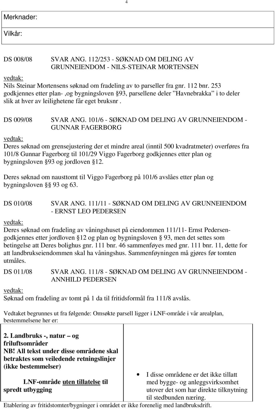 101/6 - SØKNAD OM DELING AV GRUNNEIENDOM - GUNNAR FAGERBORG Deres søknad om grensejustering der et mindre areal (inntil 500 kvadratmeter) overføres fra 101/8 Gunnar Fagerborg til 101/29 Viggo