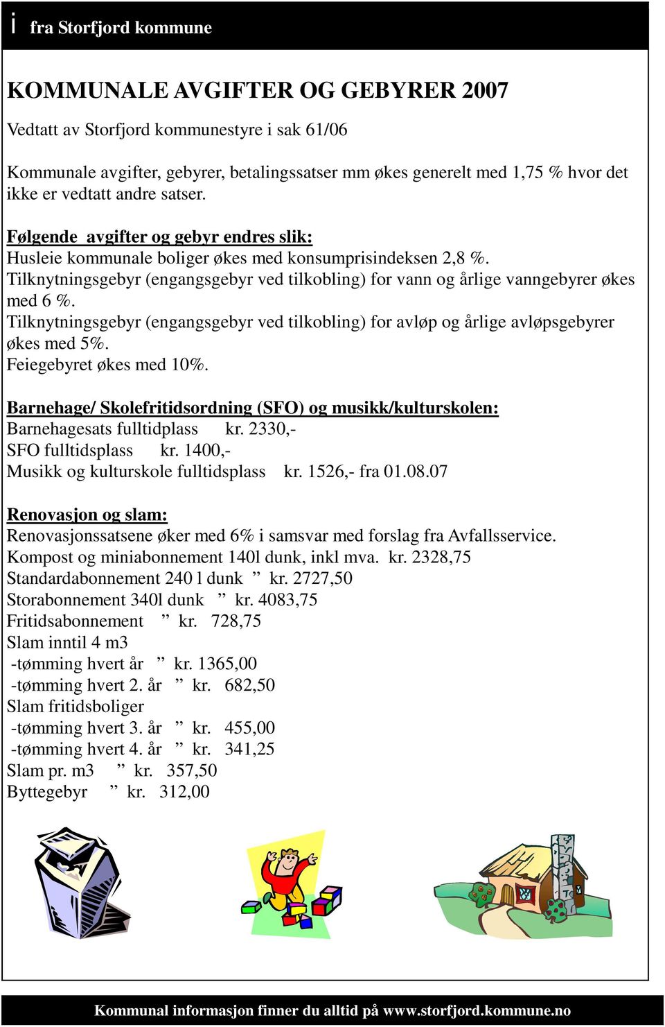 Tilknytningsgebyr (engangsgebyr ved tilkobling) for vann og årlige vanngebyrer økes med 6 %. Tilknytningsgebyr (engangsgebyr ved tilkobling) for avløp og årlige avløpsgebyrer økes med 5%.