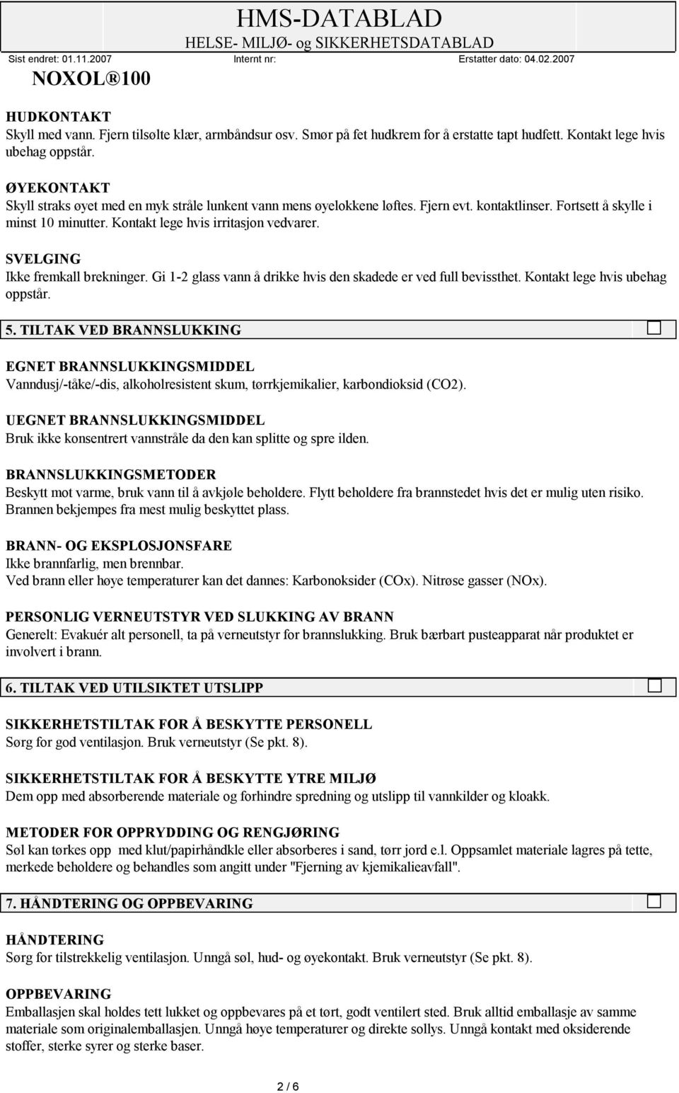 SVELGING Ikke fremkall brekninger. Gi 1-2 glass vann å drikke hvis den skadede er ved full bevissthet. Kontakt lege hvis ubehag oppstår. 5.