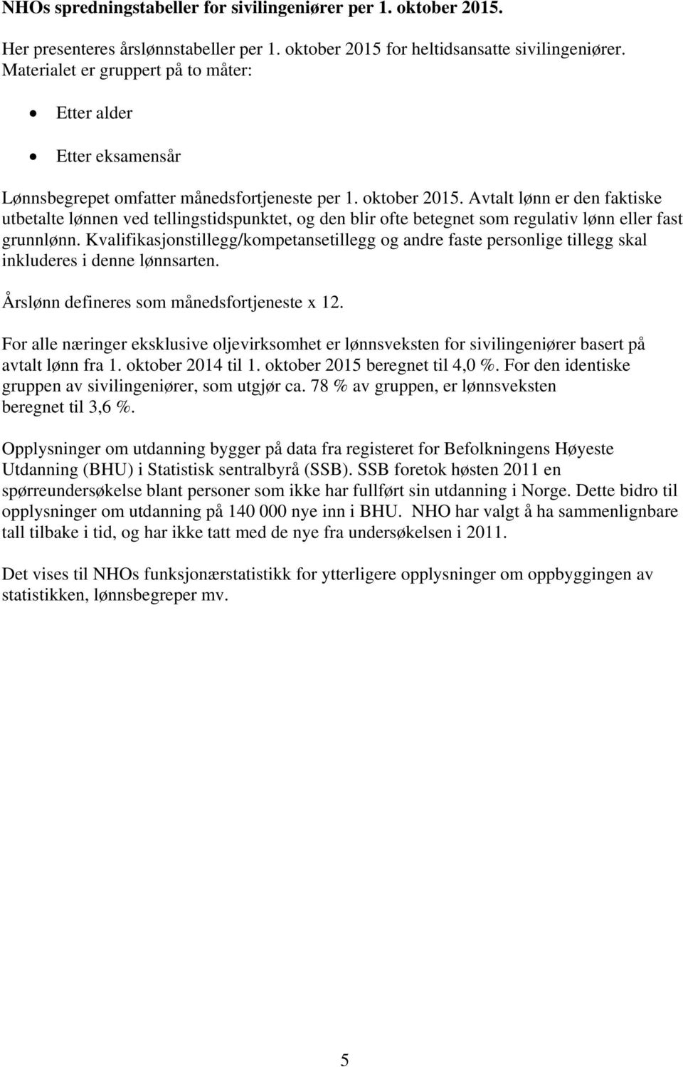 Avtalt lønn er den faktiske utbetalte lønnen ved tellingstidspunktet, og den blir ofte betegnet som regulativ lønn eller fast grunnlønn.