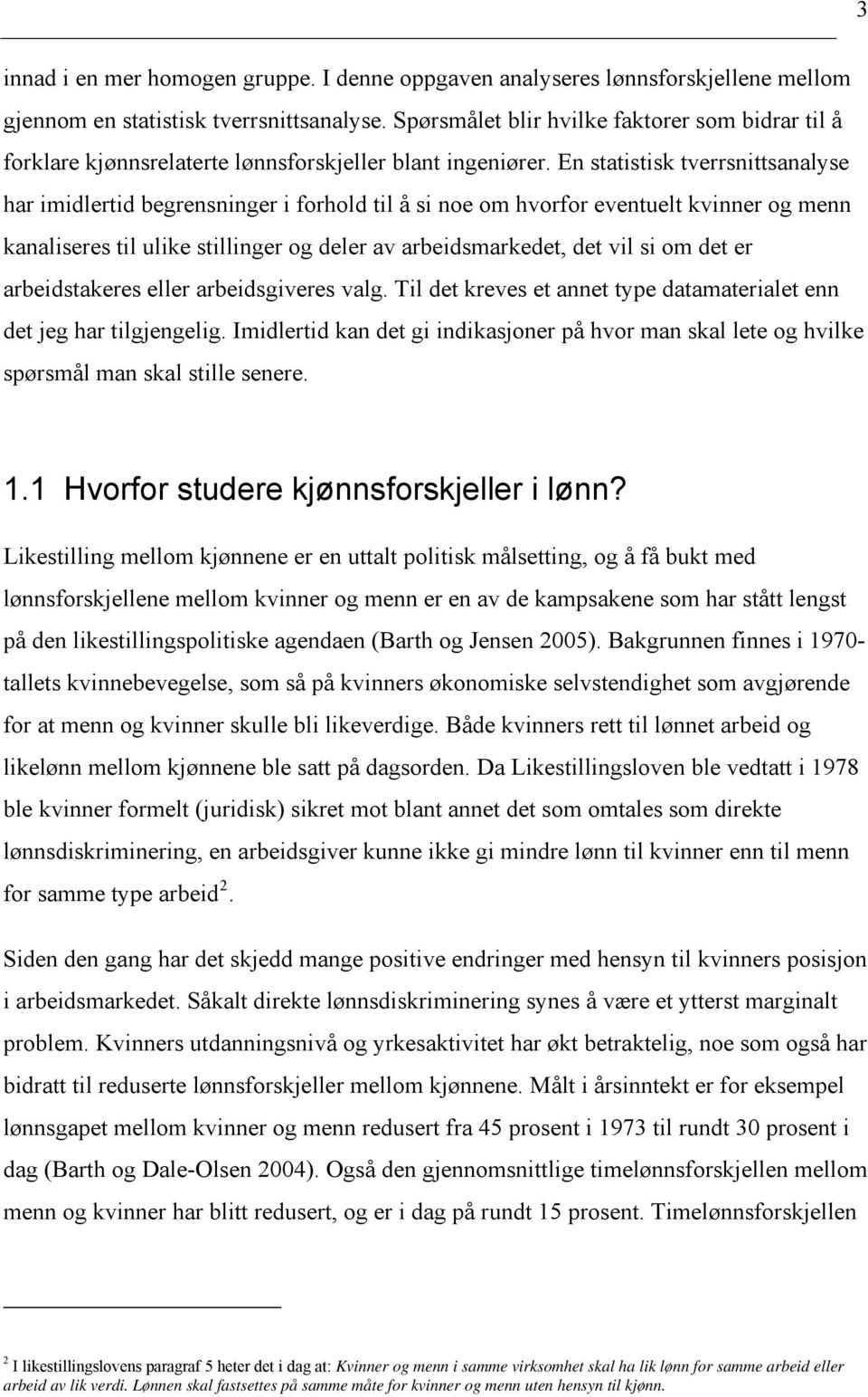 En statistisk tverrsnittsanalyse har imidlertid begrensninger i forhold til å si noe om hvorfor eventuelt kvinner og menn kanaliseres til ulike stillinger og deler av arbeidsmarkedet, det vil si om