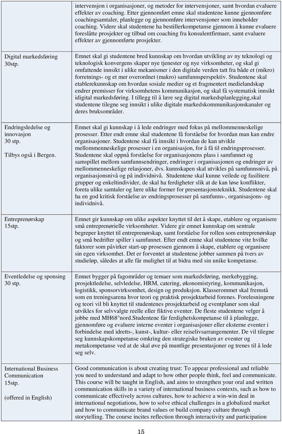 Videre skal studentene ha bestillerkompetanse gjennom å kunne evaluere foreslåtte prosjekter og tilbud om coaching fra konsulentfirmaer, samt evaluere effekter av gjennomførte prosjekter.