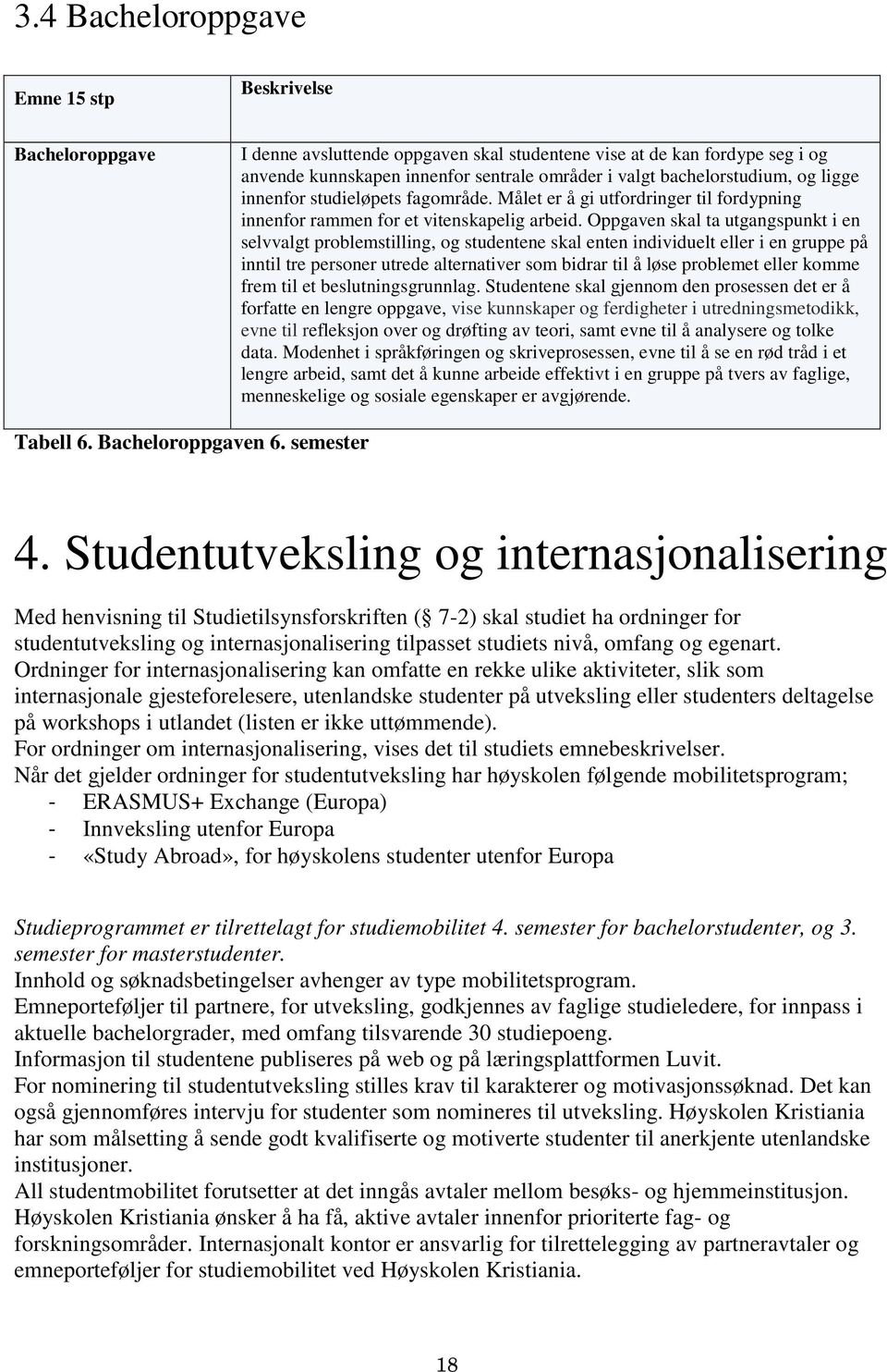 Oppgaven skal ta utgangspunkt i en selvvalgt problemstilling, og studentene skal enten individuelt eller i en gruppe på inntil tre personer utrede alternativer som bidrar til å løse problemet eller