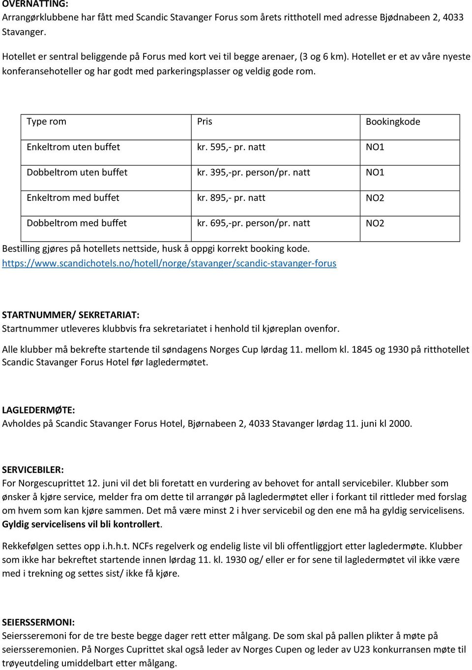 Type rom Pris Bookingkode Enkeltrom uten buffet kr. 595,- pr. natt NO1 Dobbeltrom uten buffet kr. 395,-pr. person/pr. natt NO1 Enkeltrom med buffet kr. 895,- pr. natt NO2 Dobbeltrom med buffet kr.
