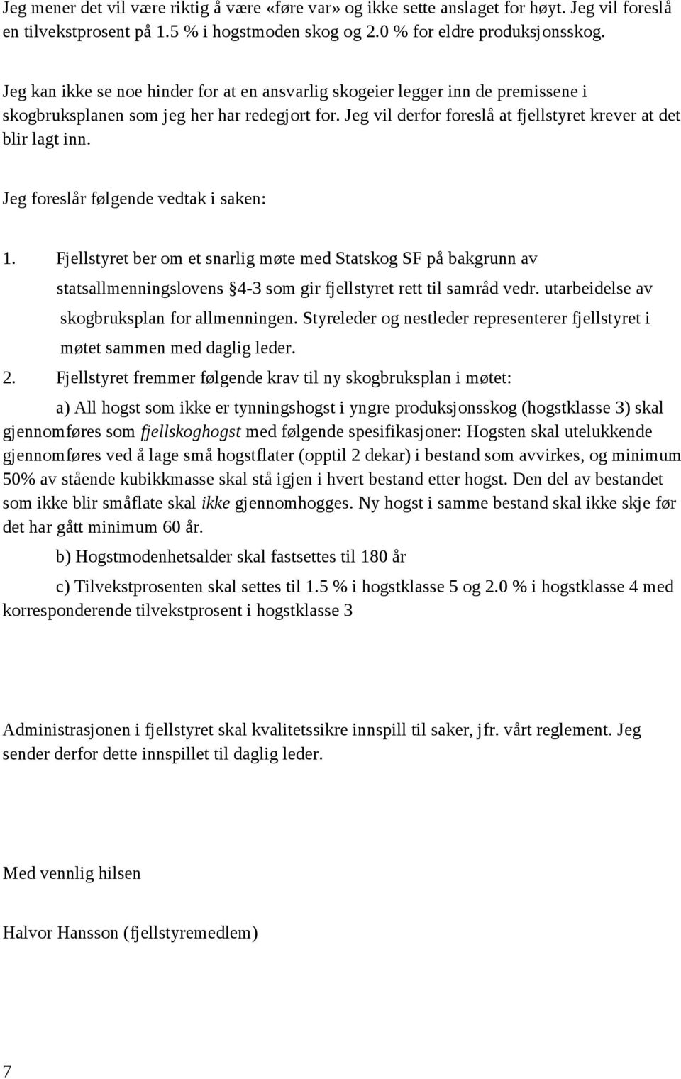 Jeg foreslår følgende vedtak i saken: 1. Fjellstyret ber om et snarlig møte med Statskog SF på bakgrunn av statsallmenningslovens 4-3 som gir fjellstyret rett til samråd vedr.