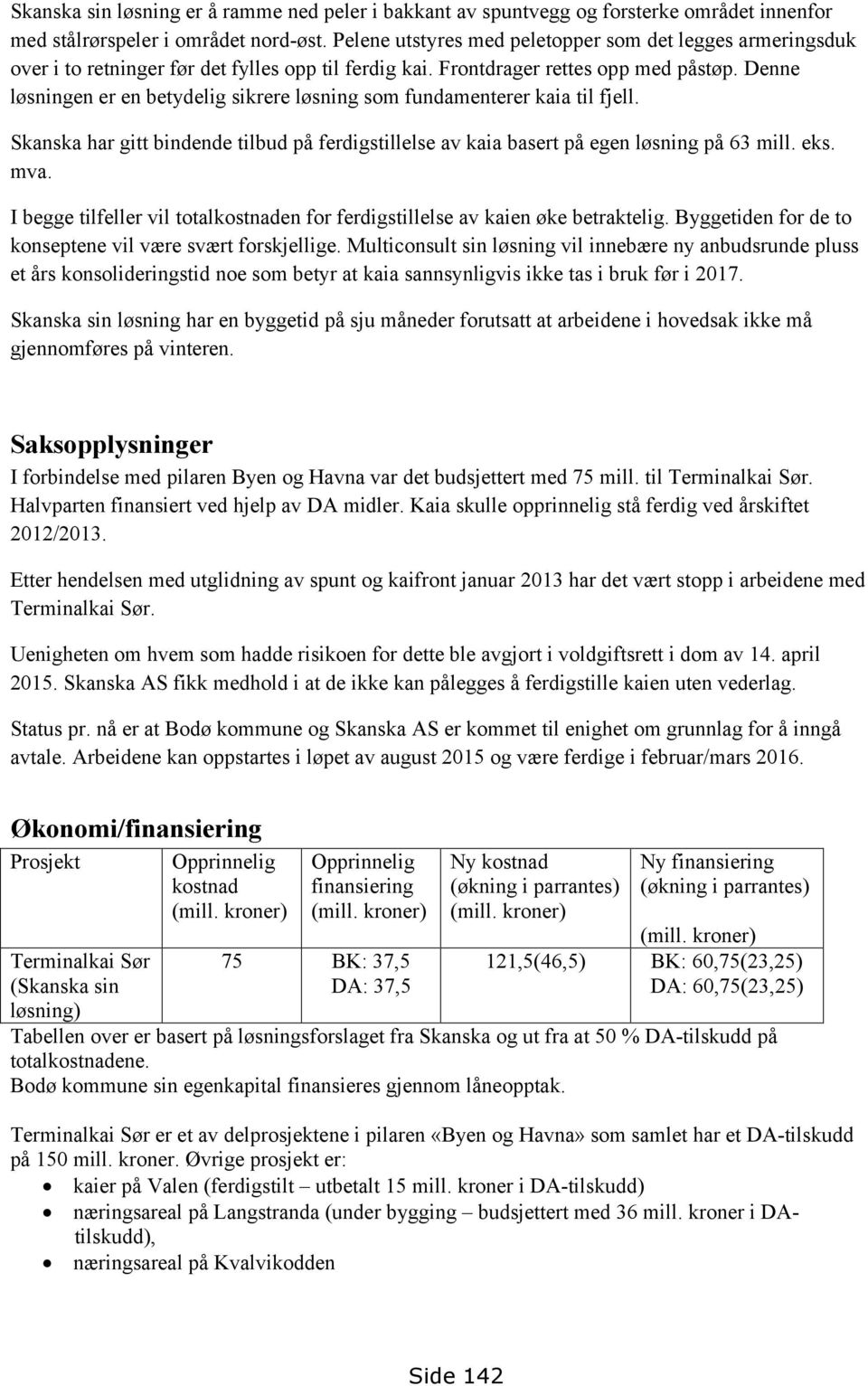 Denne løsningen er en betydelig sikrere løsning som fundamenterer kaia til fjell. Skanska har gitt bindende tilbud på ferdigstillelse av kaia basert på egen løsning på 63 mill. eks. mva.