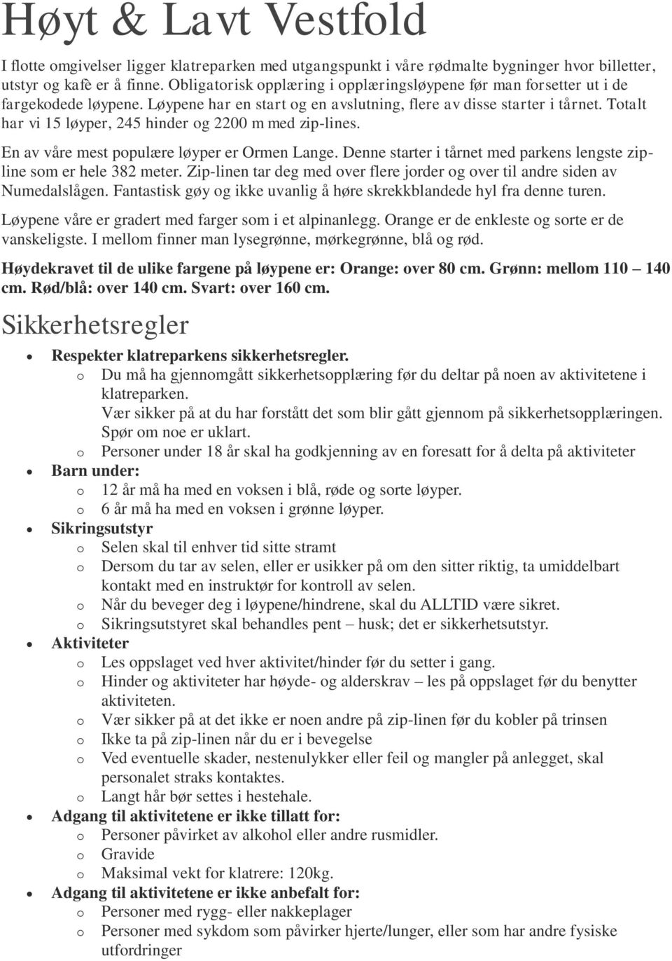 Totalt har vi 15 løyper, 245 hinder og 2200 m med zip-lines. En av våre mest populære løyper er Ormen Lange. Denne starter i tårnet med parkens lengste zipline som er hele 382 meter.