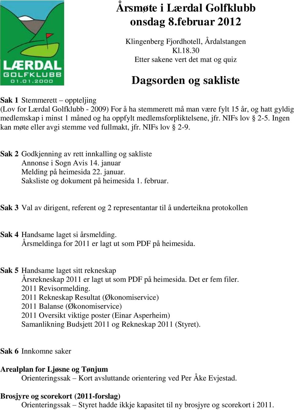 1 måned og ha oppfylt medlemsforpliktelsene, jfr. NIFs lov 2-5. Ingen kan møte eller avgi stemme ved fullmakt, jfr. NIFs lov 2-9.