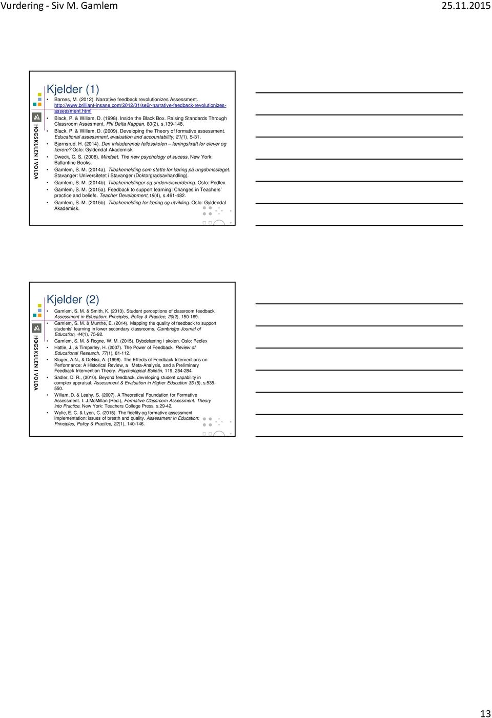 Educational assessment, evaluation and accountability, 21(1), 5-31. Bjørnsrud, H. (2014). Den inkluderende fellesskolen læringskraft for elever og lærere? Oslo: Gyldendal Akademisk Dweck, C. S.