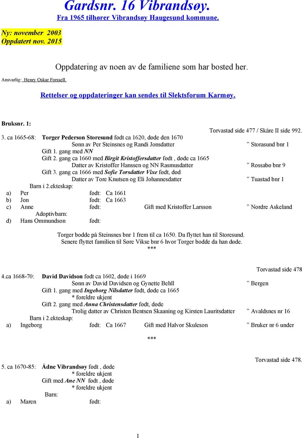 ca 1665-68: Torger Pederson Storesund født ca 1620, døde den 1670 Sønn av Per Steinsnes og Randi Jonsdatter Storasund bnr 1 Gift 1. gang med NN Gift 2.