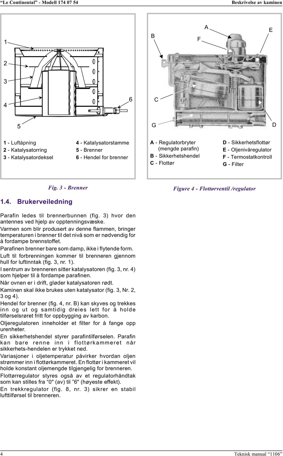 Sikkerhetsflottør E - Oljenivåregulator F - Termostatkontroll G - Filter Fig. 3 - Brenner Figure 4 - Flottørventil /regulator 1.4. Brukerveiledning Parafin ledes til brennerbunnen (fig.