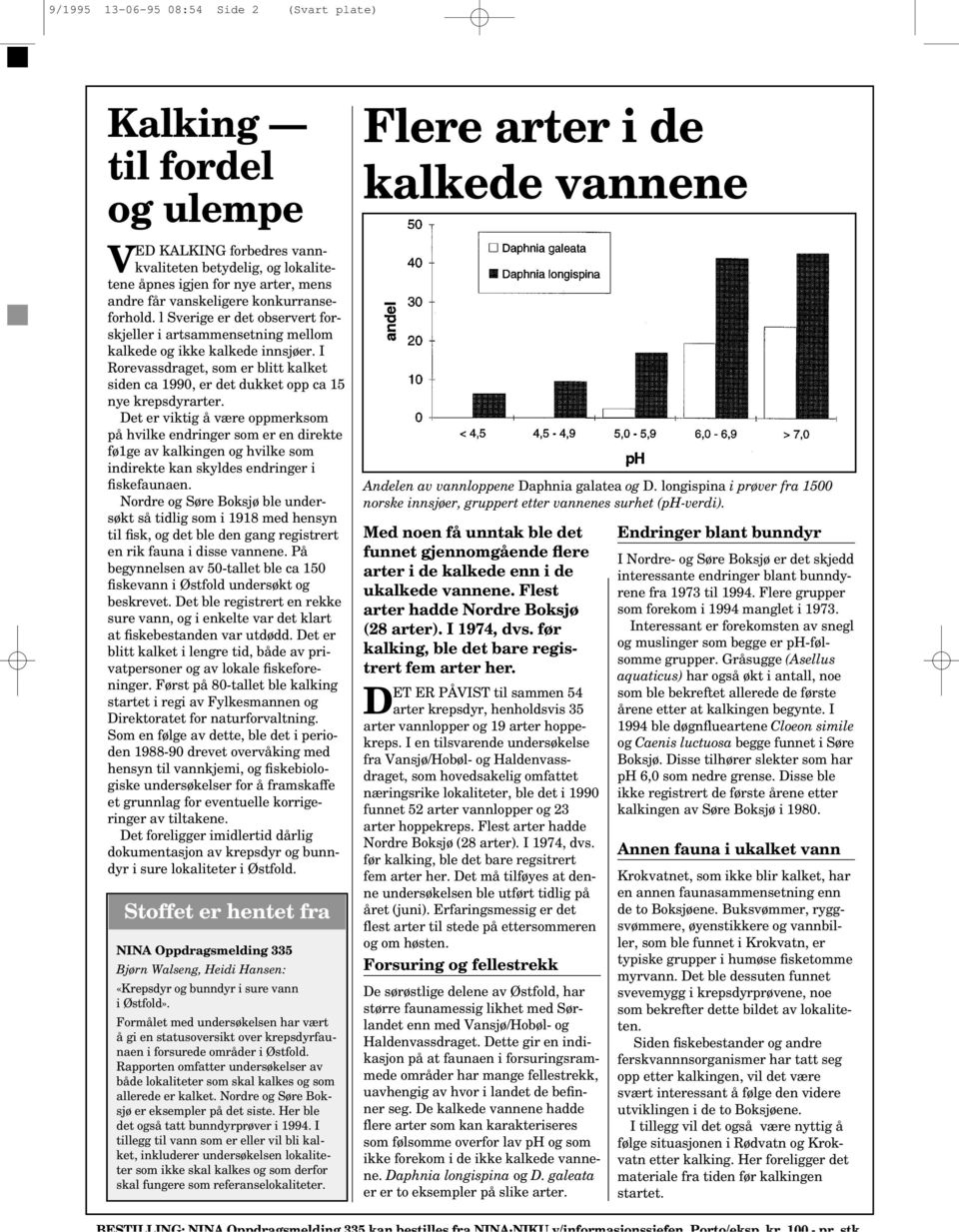 l Sverige er det observert forskjeller i artsammensetning mellom kalkede og ikke kalkede innsjøer. I Rorevass, som er blitt kalket siden ca 90, er det dukket opp ca 15 nye krepsdyrarter.