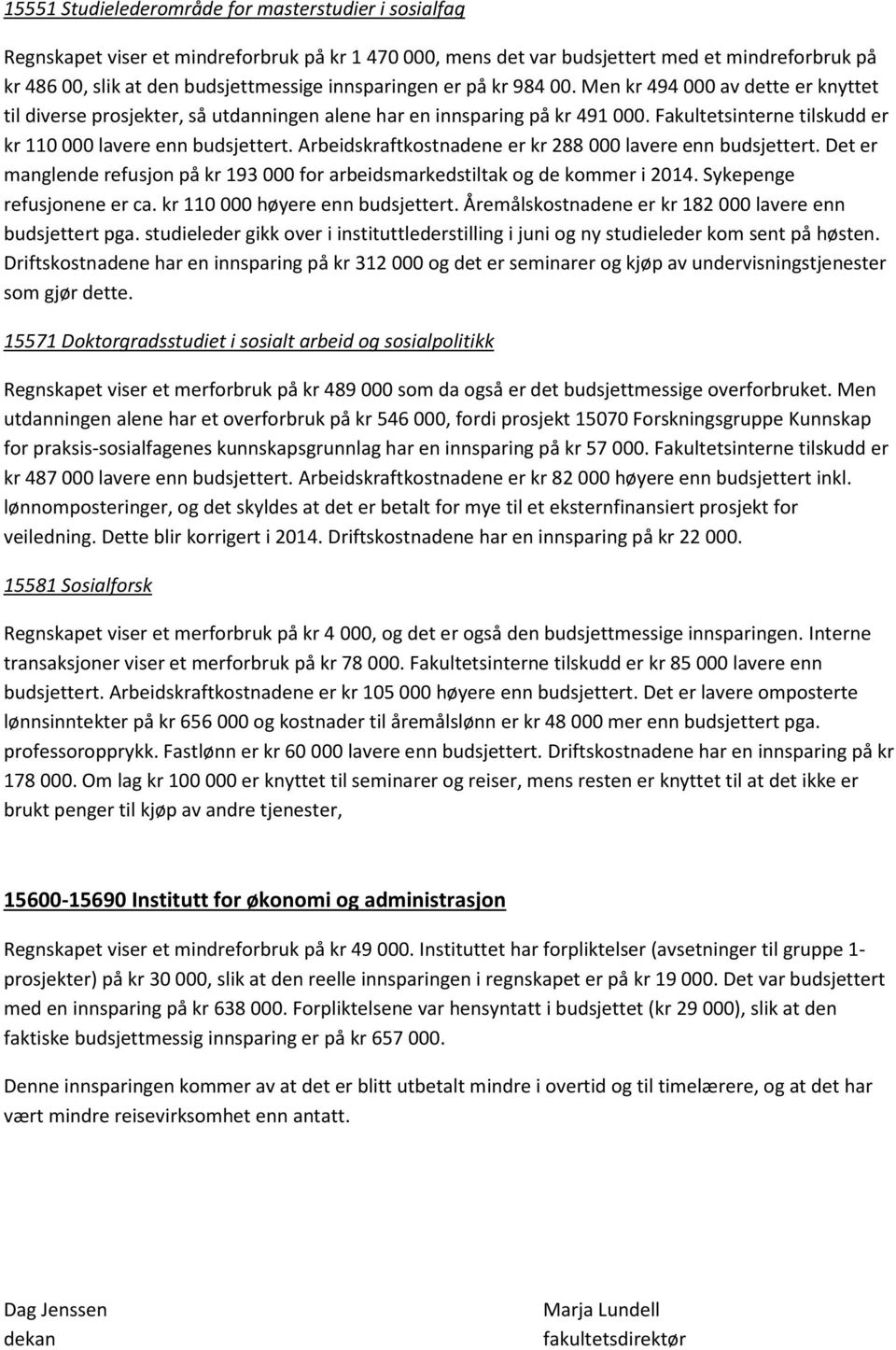 Fakultetsinterne tilskudd er kr 110 000 lavere enn budsjettert. Arbeidskraftkostnadene er kr 288 000 lavere enn budsjettert.