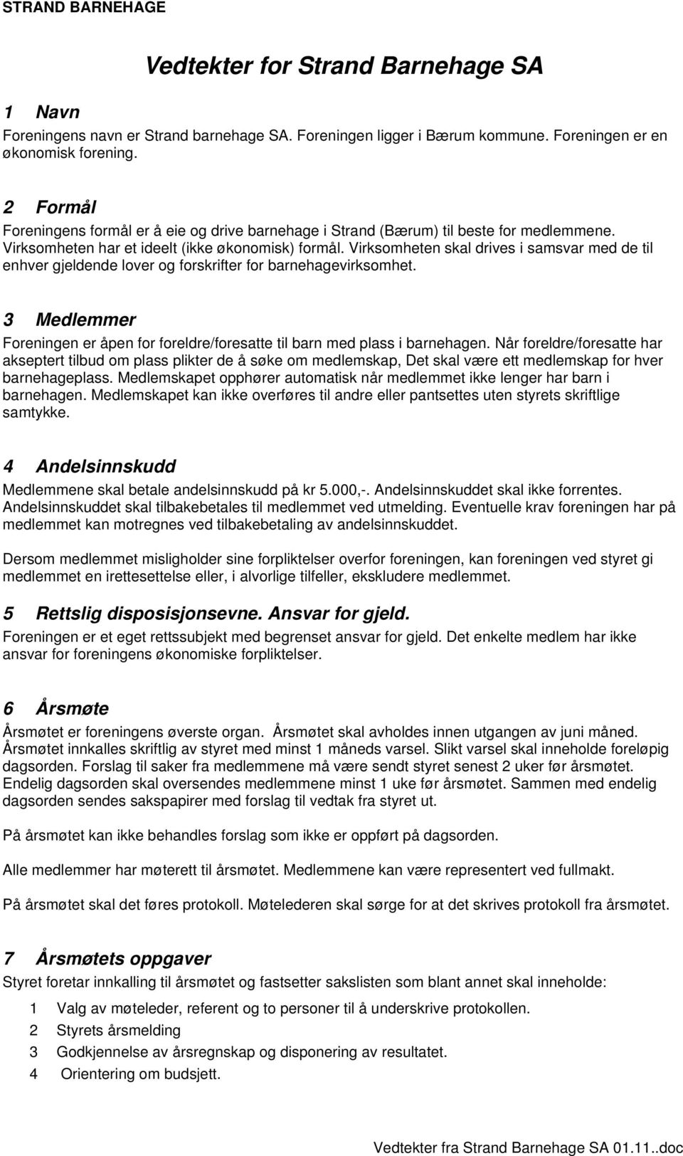 Virksomheten skal drives i samsvar med de til enhver gjeldende lover og forskrifter for barnehagevirksomhet. 3 Medlemmer Foreningen er åpen for foreldre/foresatte til barn med plass i barnehagen.