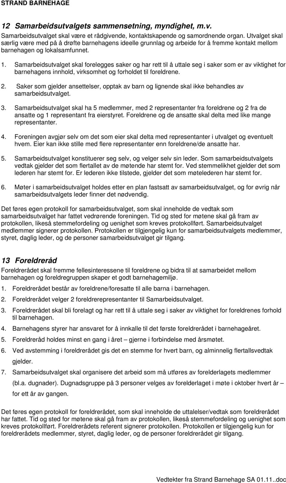 Samarbeidsutvalget skal forelegges saker og har rett til å uttale seg i saker som er av viktighet for barnehagens innhold, virksomhet og forholdet til foreldrene. 2.