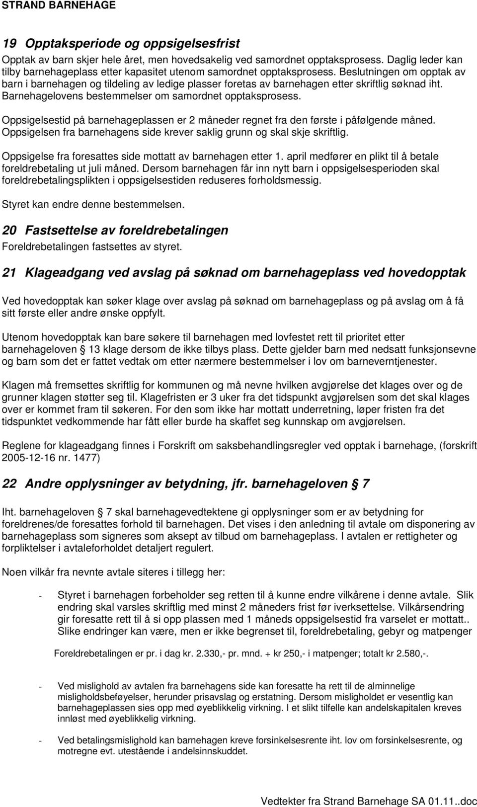 Beslutningen om opptak av barn i barnehagen og tildeling av ledige plasser foretas av barnehagen etter skriftlig søknad iht. Barnehagelovens bestemmelser om samordnet opptaksprosess.