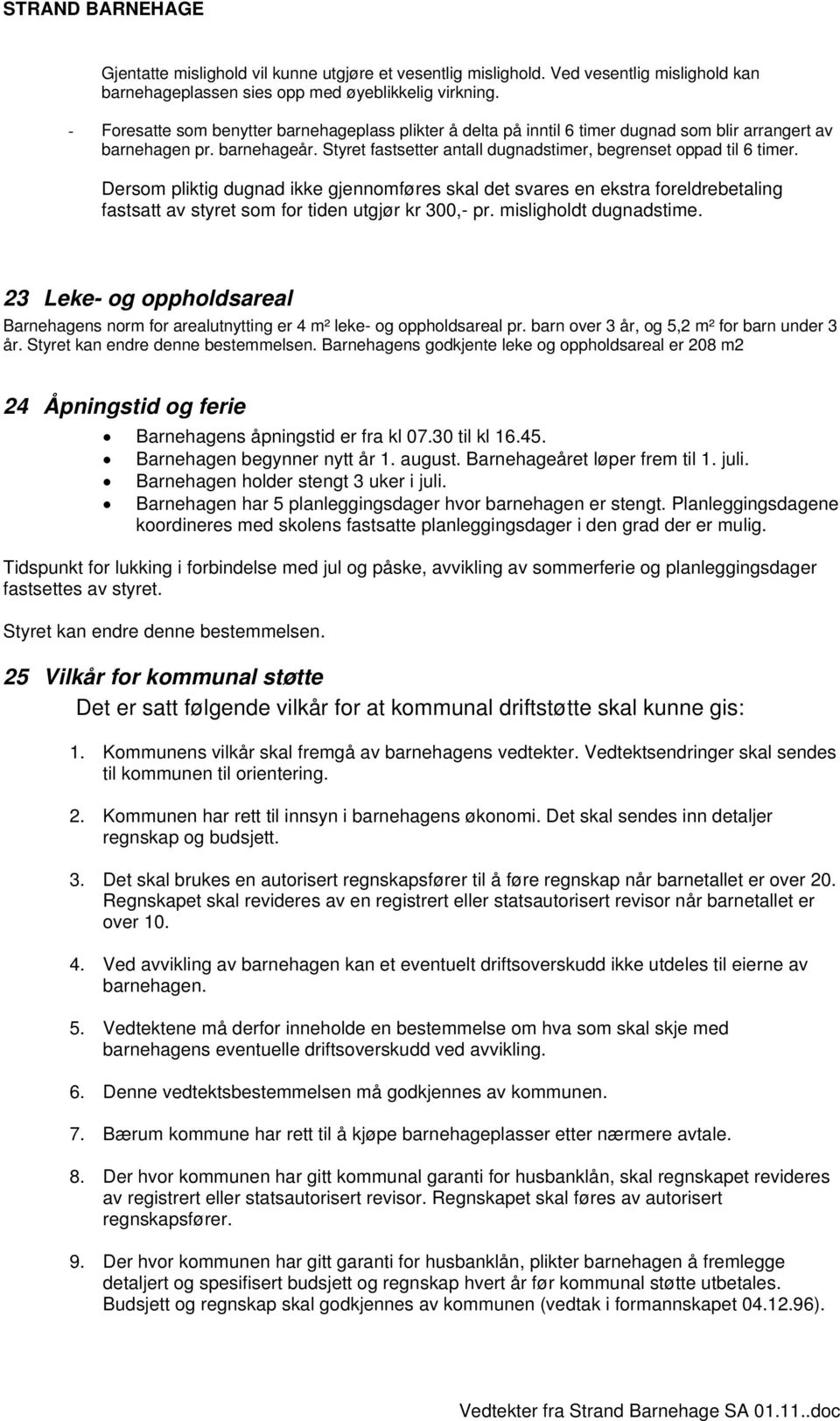 Dersom pliktig dugnad ikke gjennomføres skal det svares en ekstra foreldrebetaling fastsatt av styret som for tiden utgjør kr 300,- pr. misligholdt dugnadstime.