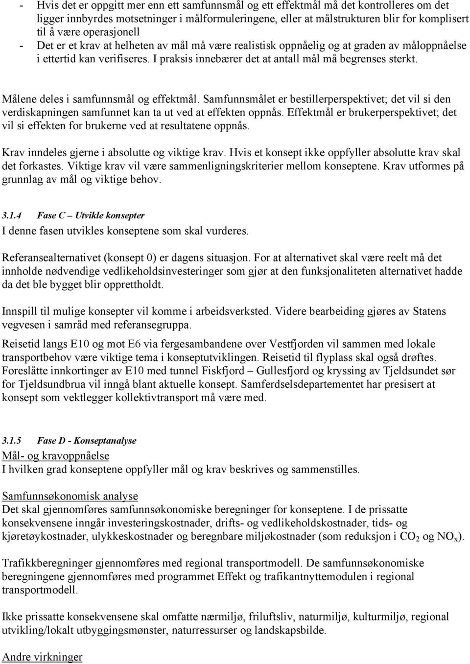 Målene deles i samfunnsmål og effektmål. Samfunnsmålet er bestillerperspektivet; det vil si den verdiskapningen samfunnet kan ta ut ved at effekten oppnås.