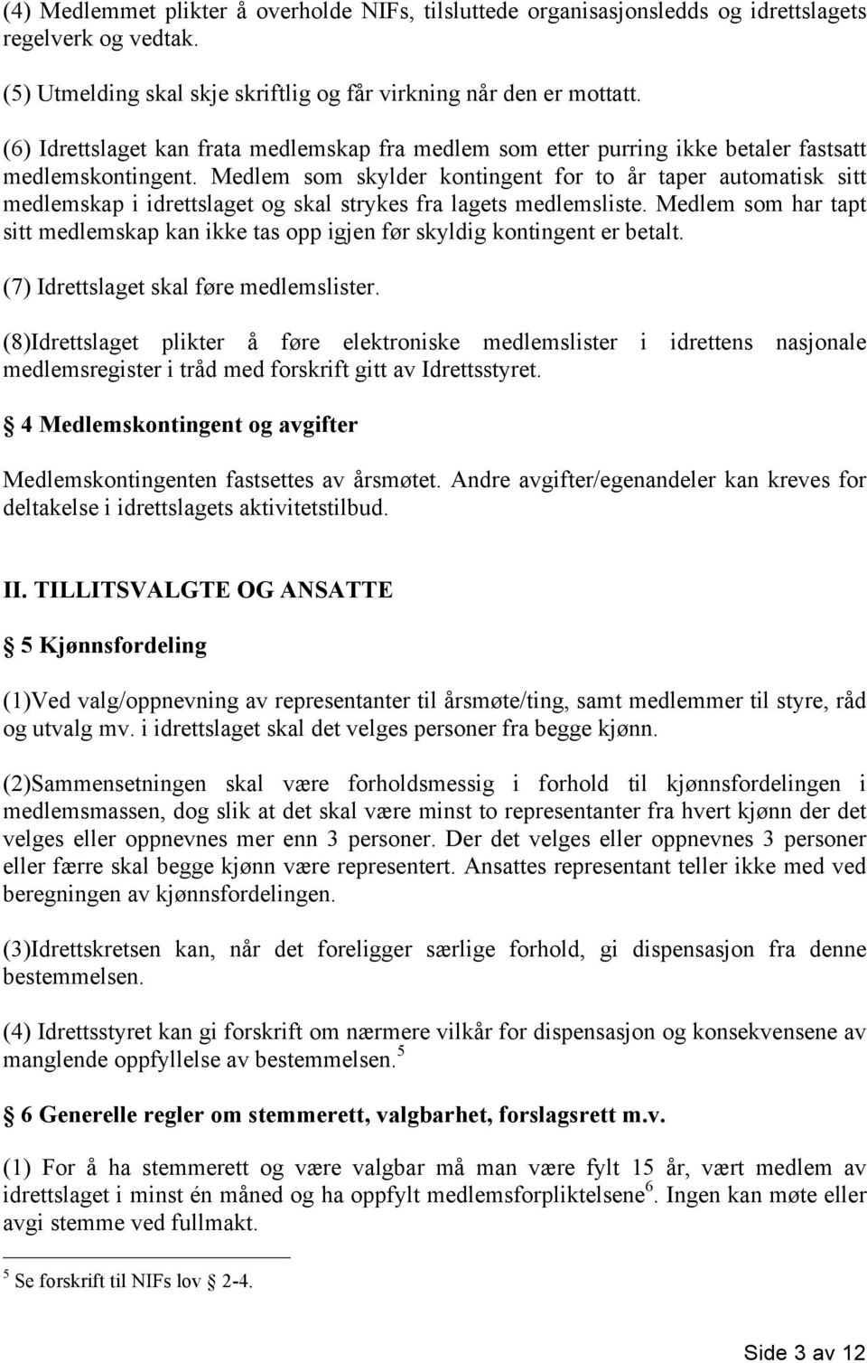 Medlem som skylder kontingent for to år taper automatisk sitt medlemskap i idrettslaget og skal strykes fra lagets medlemsliste.