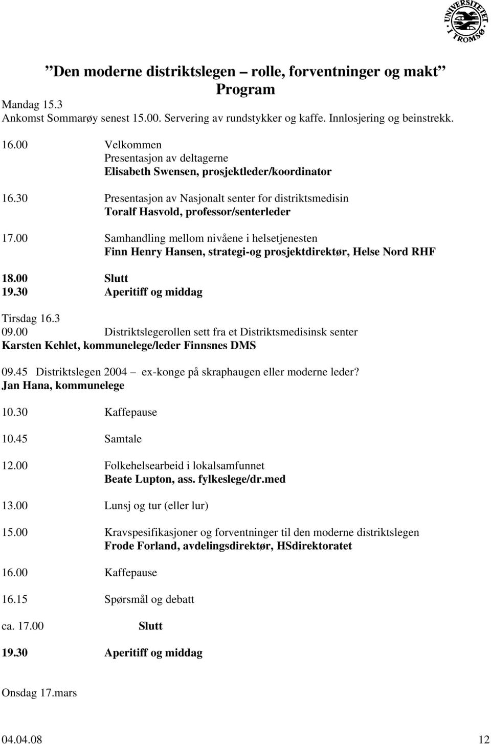 00 Samhandling mellom nivåene i helsetjenesten Finn Henry Hansen, strategi-og prosjektdirektør, Helse Nord RHF 18.00 Slutt 19.30 Aperitiff og middag Tirsdag 16.3 09.