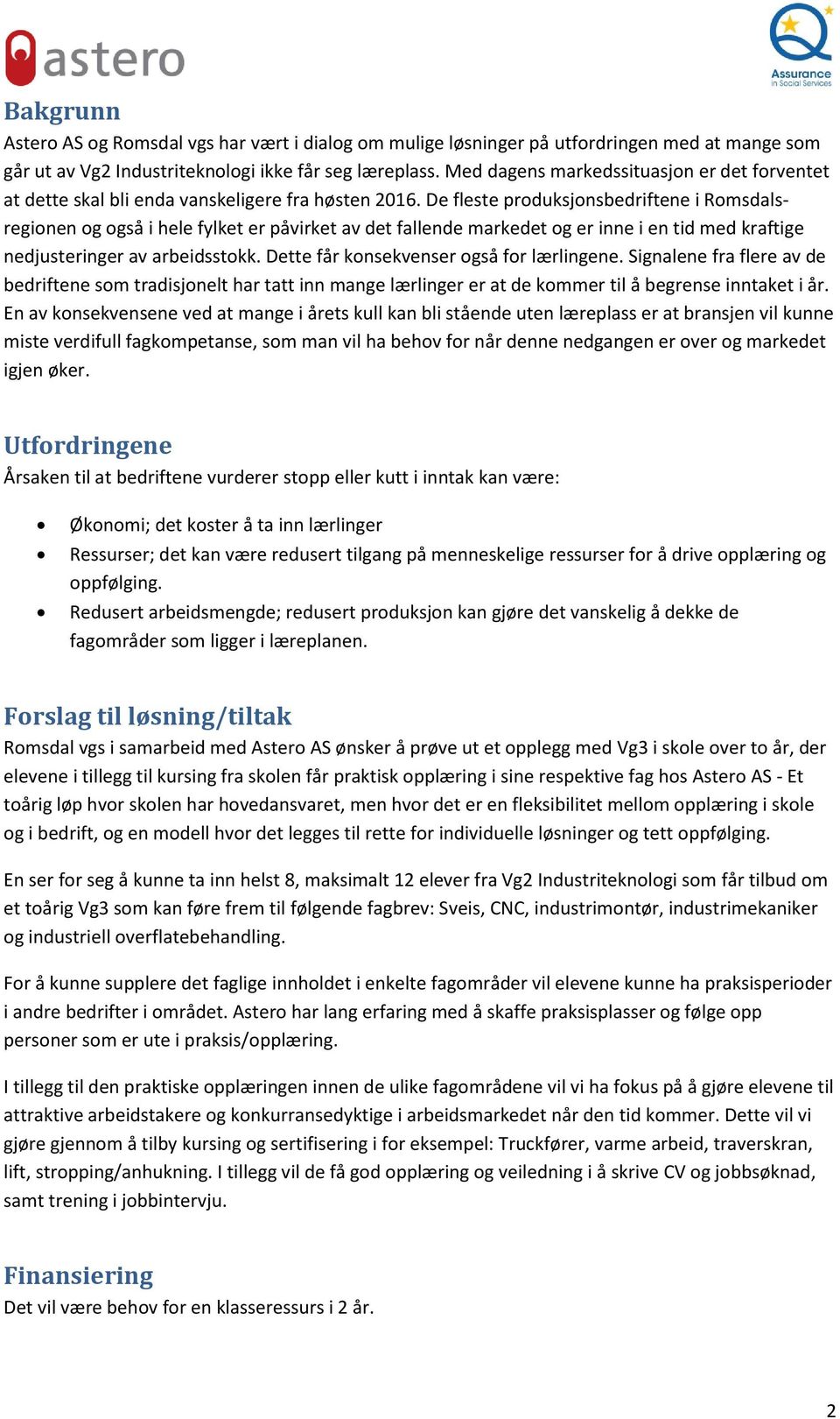 De fleste produksjonsbedriftene i Romsdalsregionen og også i hele fylket er påvirket av det fallende markedet og er inne i en tid med kraftige nedjusteringer av arbeidsstokk.