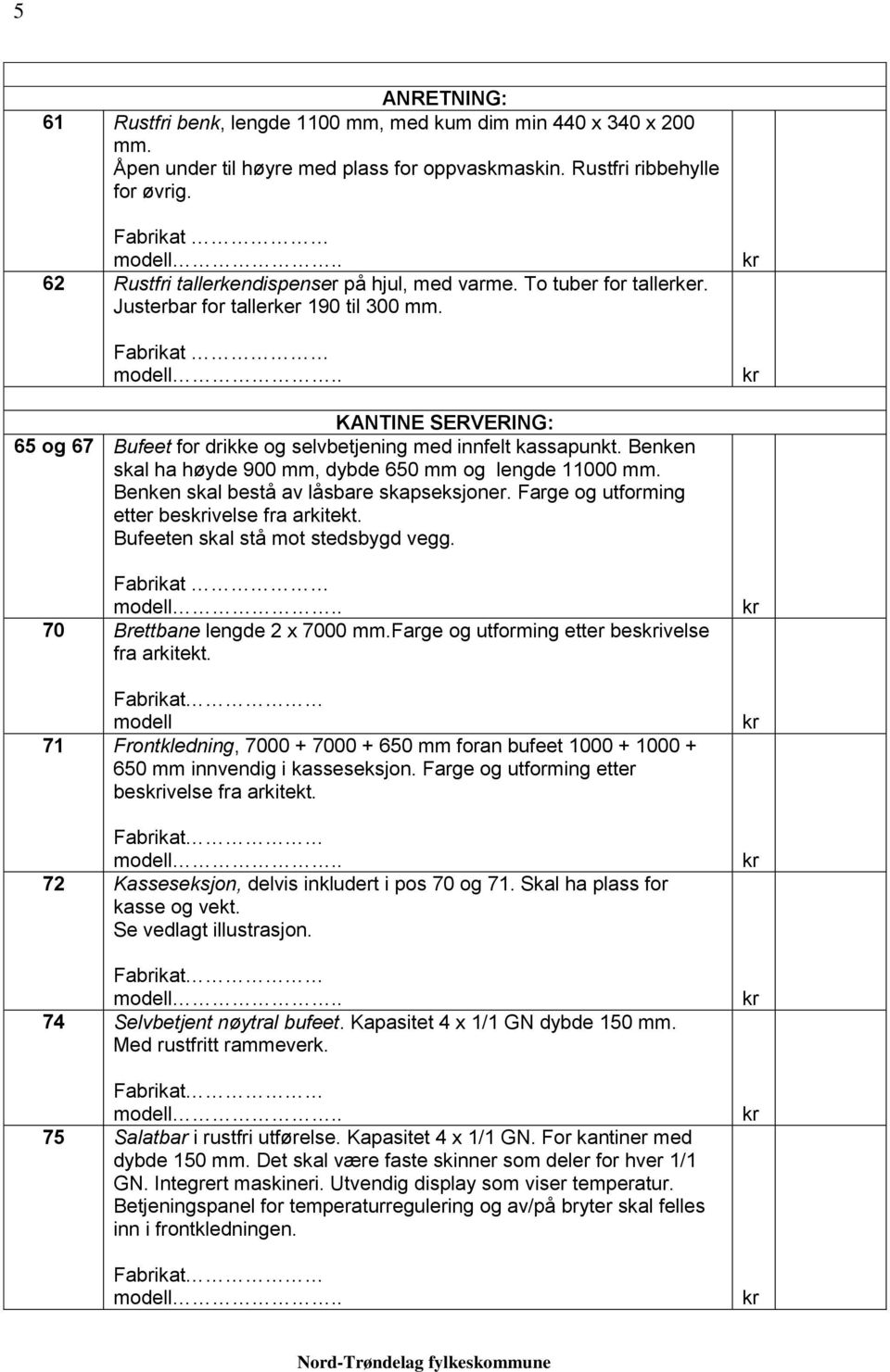 Fabrikat KANTINE SERVERING: 65 og 67 Bufeet for drikke og selvbetjening med innfelt kassapunkt. Benken skal ha høyde 900 mm, dybde 650 mm og lengde 11000 mm.