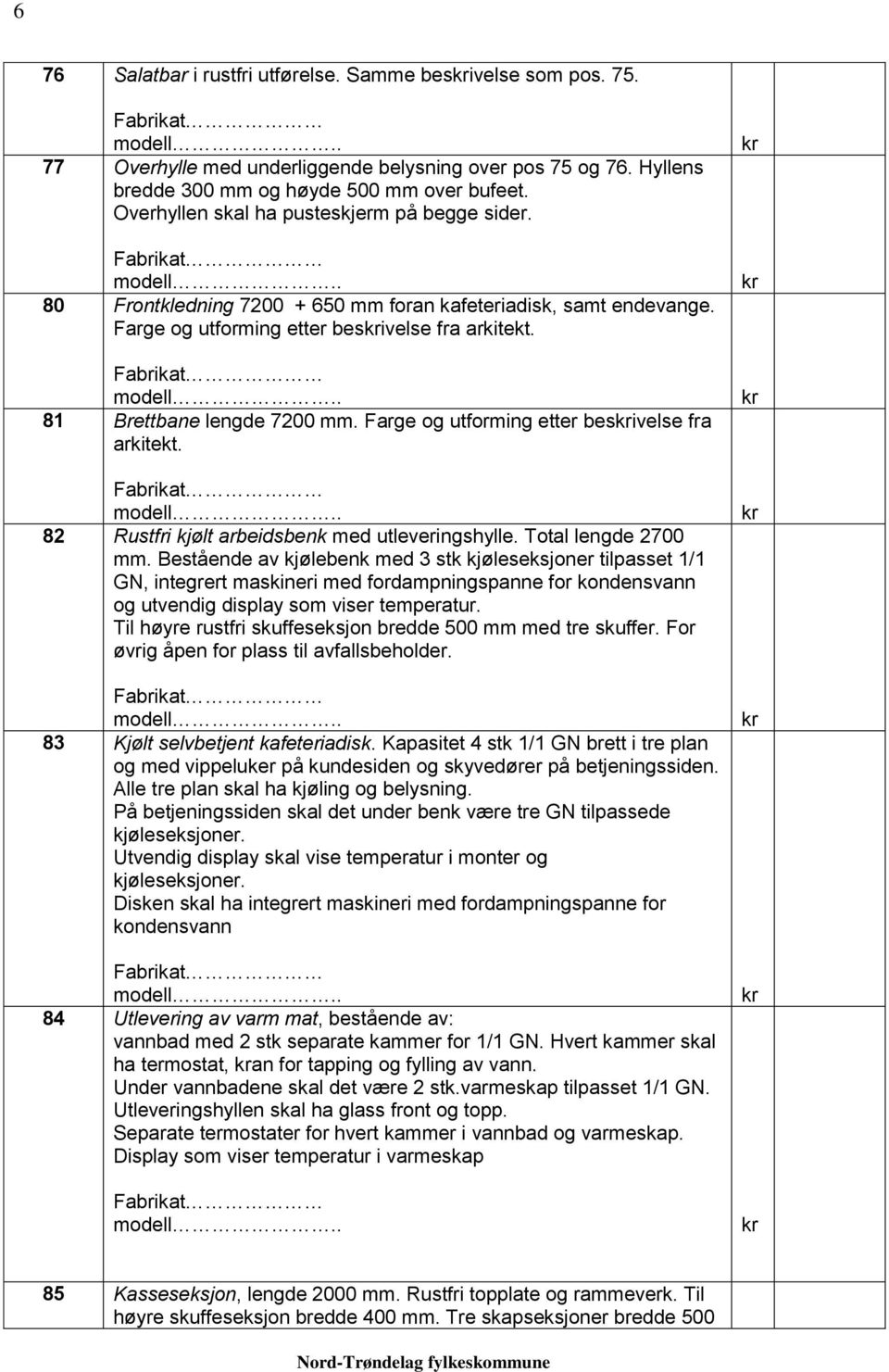 Farge og utforming etter besivelse fra arkitekt. 82 Rustfri kjølt arbeidsbenk med utleveringshylle. Total lengde 2700 mm.