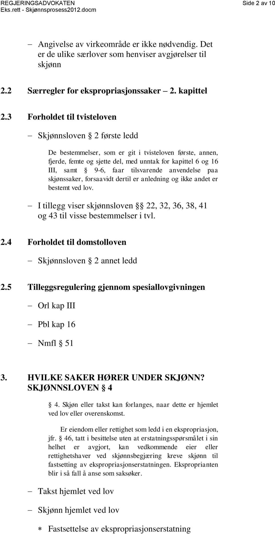 tilsvarende anvendelse paa skjønssaker, forsaavidt dertil er anledning og ikke andet er bestemt ved lov. I tillegg viser skjønnsloven 22, 32, 36, 38, 41 og 43 til visse bestemmelser i tvl. 2.4 Forholdet til domstolloven Skjønnsloven 2 annet ledd 2.