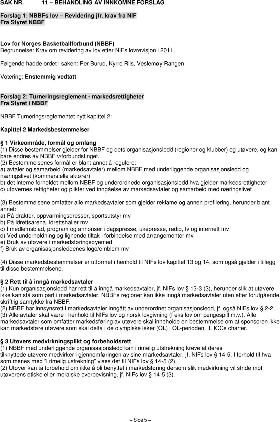 Følgende hadde ordet i saken: Per Burud, Kyrre Riis, Veslemøy Rangen Votering: Enstemmig vedtatt Forslag 2: Turneringsreglement - markedsrettigheter Fra Styret i NBBF NBBF Turneringsreglementet nytt