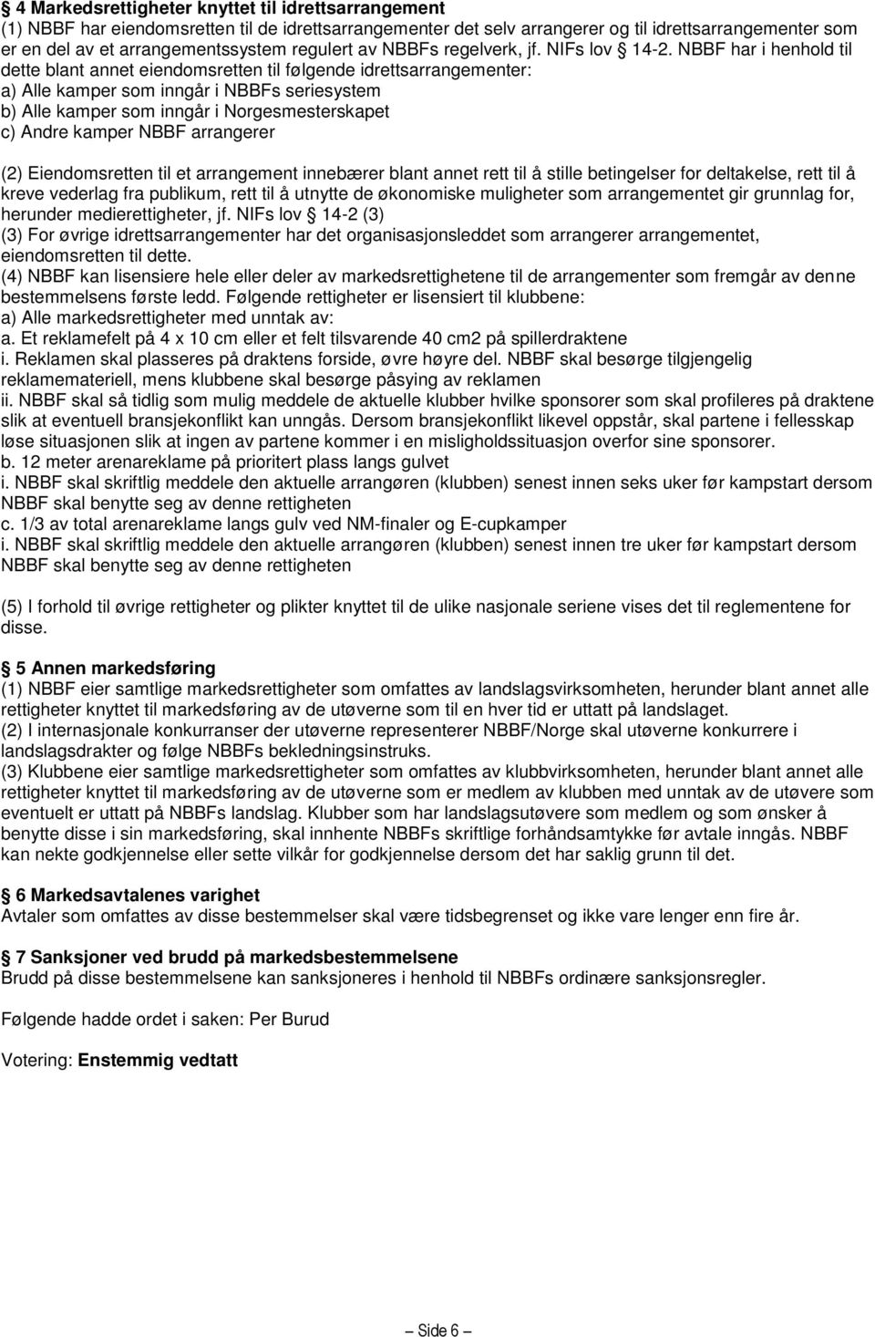 NBBF har i henhold til dette blant annet eiendomsretten til følgende idrettsarrangementer: a) Alle kamper som inngår i NBBFs seriesystem b) Alle kamper som inngår i Norgesmesterskapet c) Andre kamper