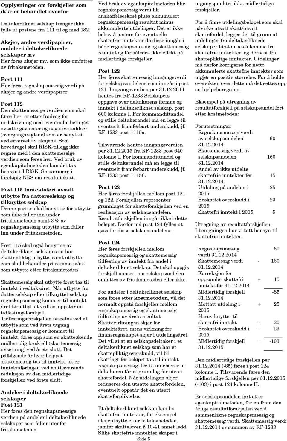 Post 112 Den skattemessige verdien som skal føres her, er etter fradrag for nedskrivning med eventuelle betinget avsatte gevinster og negative saldoer (overgangsreglene) som er benyttet ved ervervet