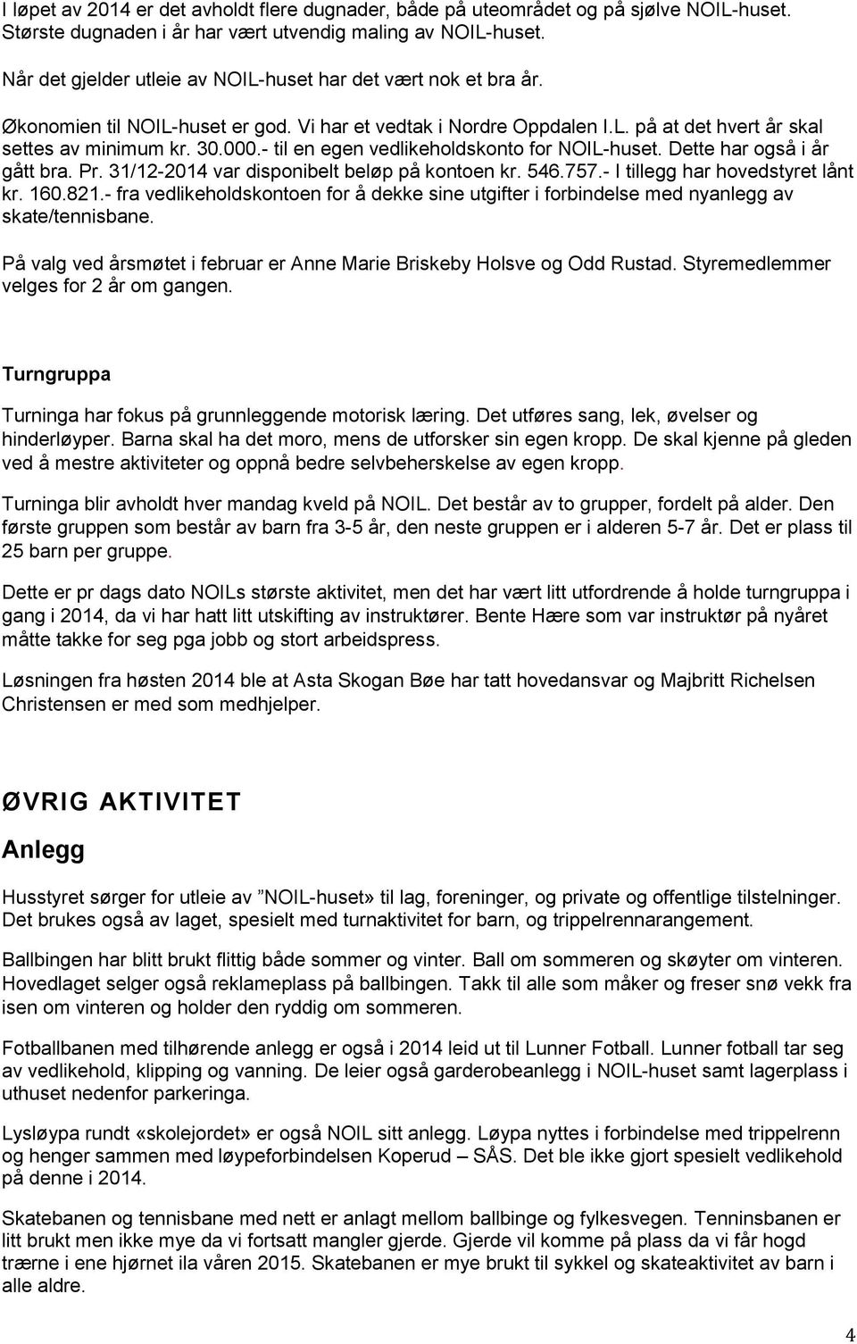 - til en egen vedlikeholdskonto for NOIL-huset. Dette har også i år gått bra. Pr. 31/12-2014 var disponibelt beløp på kontoen kr. 546.757.- I tillegg har hovedstyret lånt kr. 160.821.