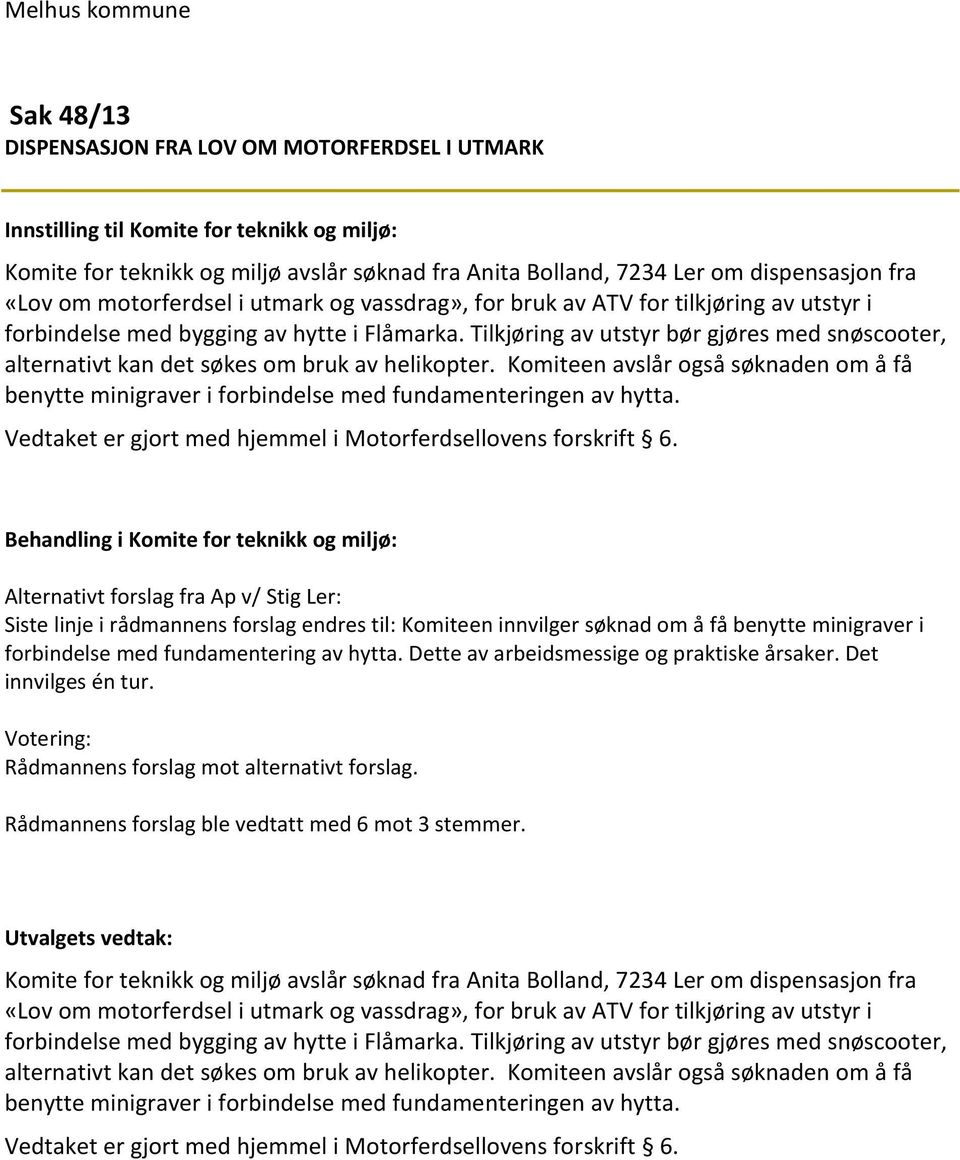 Tilkjøring av utstyr bør gjøres med snøscooter, alternativt kan det søkes om bruk av helikopter. Komiteen avslår også søknaden om å få benytte minigraver i forbindelse med fundamenteringen av hytta.