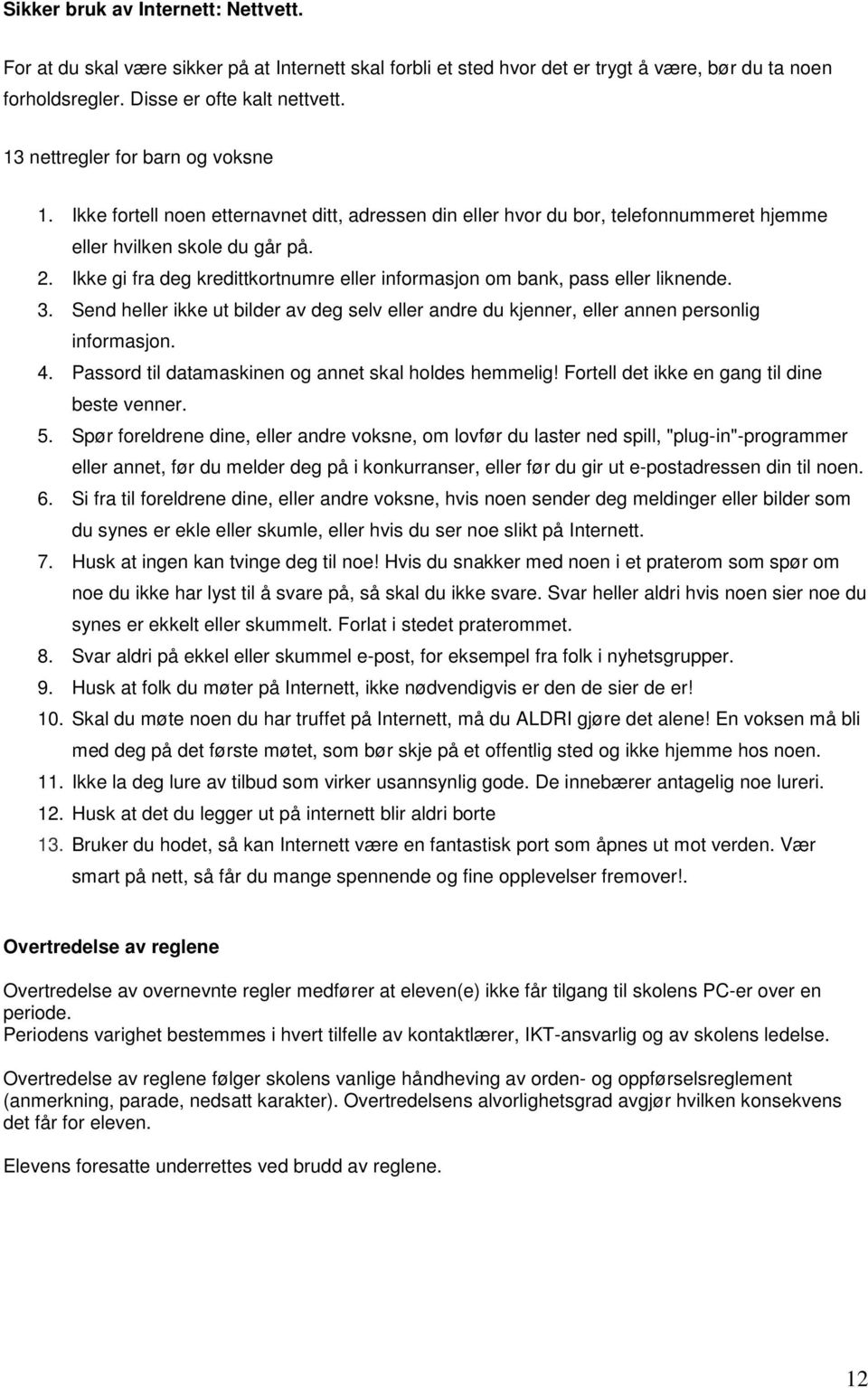 Ikke gi fra deg kredittkortnumre eller informasjon om bank, pass eller liknende. 3. Send heller ikke ut bilder av deg selv eller andre du kjenner, eller annen personlig informasjon. 4.