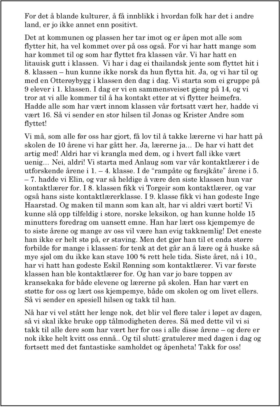 Vi har hatt en litauisk gutt i klassen. Vi har i dag ei thailandsk jente som flyttet hit i 8. klassen hun kunne ikke norsk da hun flytta hit.