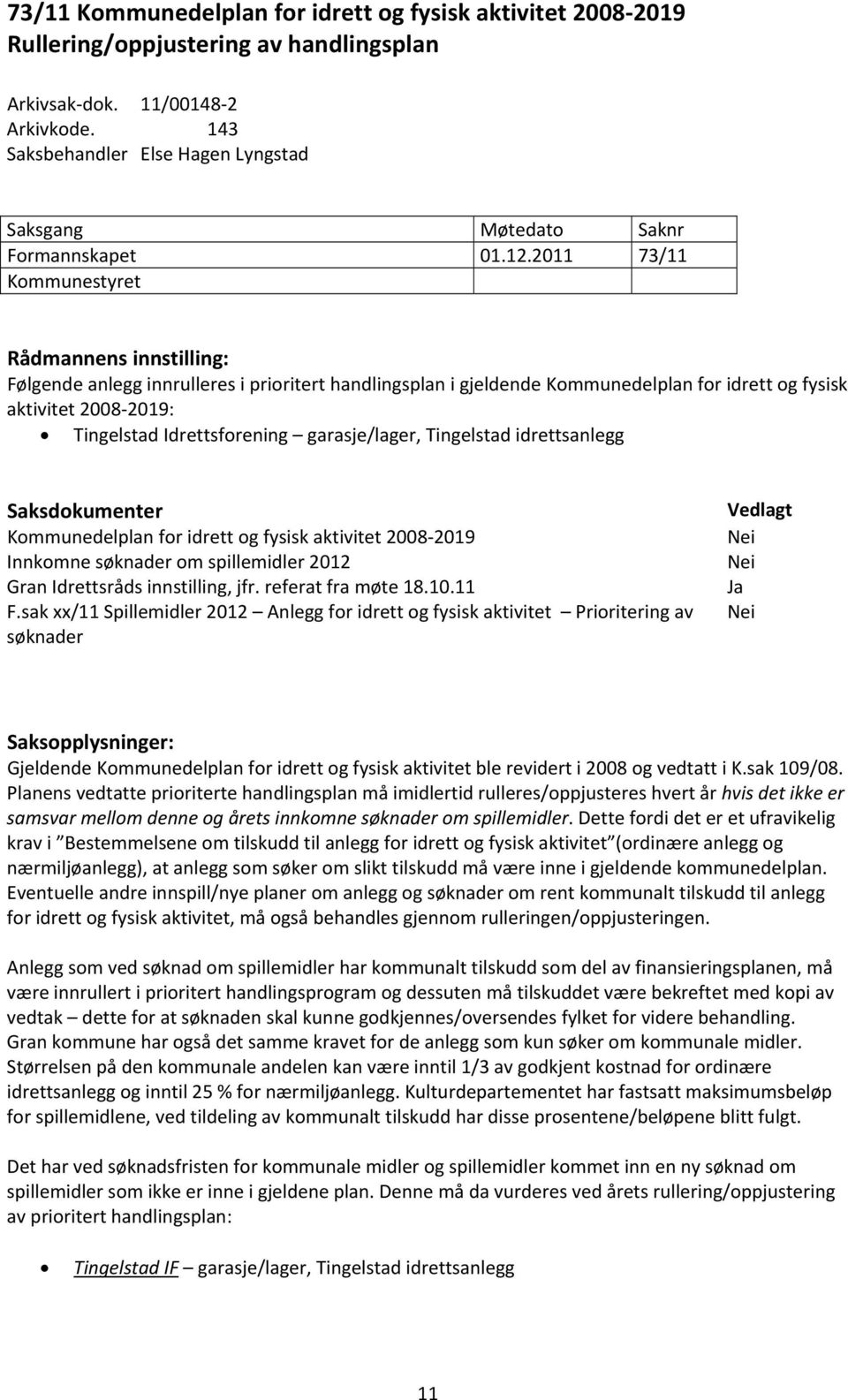 2011 73/11 Kommunestyret Rådmannens innstilling: Følgende anlegg innrulleres i prioritert handlingsplan i gjeldende Kommunedelplan for idrett og fysisk aktivitet 2008 2019: Tingelstad Idrettsforening