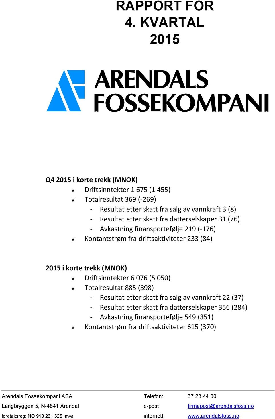 (76) - Avkastning finansportefølje 219 (-176) V Kontantstrøm fra driftsaktiviteter 233 (84) 2015 i korte trekk (MNOK) V Driftsinntekter 6 076 (5 050) V Totalresultat 885 (398) - Resultat etter skatt